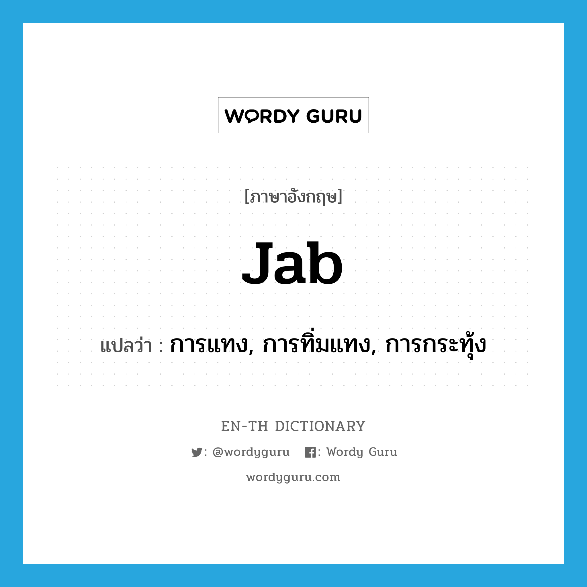 jab แปลว่า?, คำศัพท์ภาษาอังกฤษ jab แปลว่า การแทง, การทิ่มแทง, การกระทุ้ง ประเภท N หมวด N