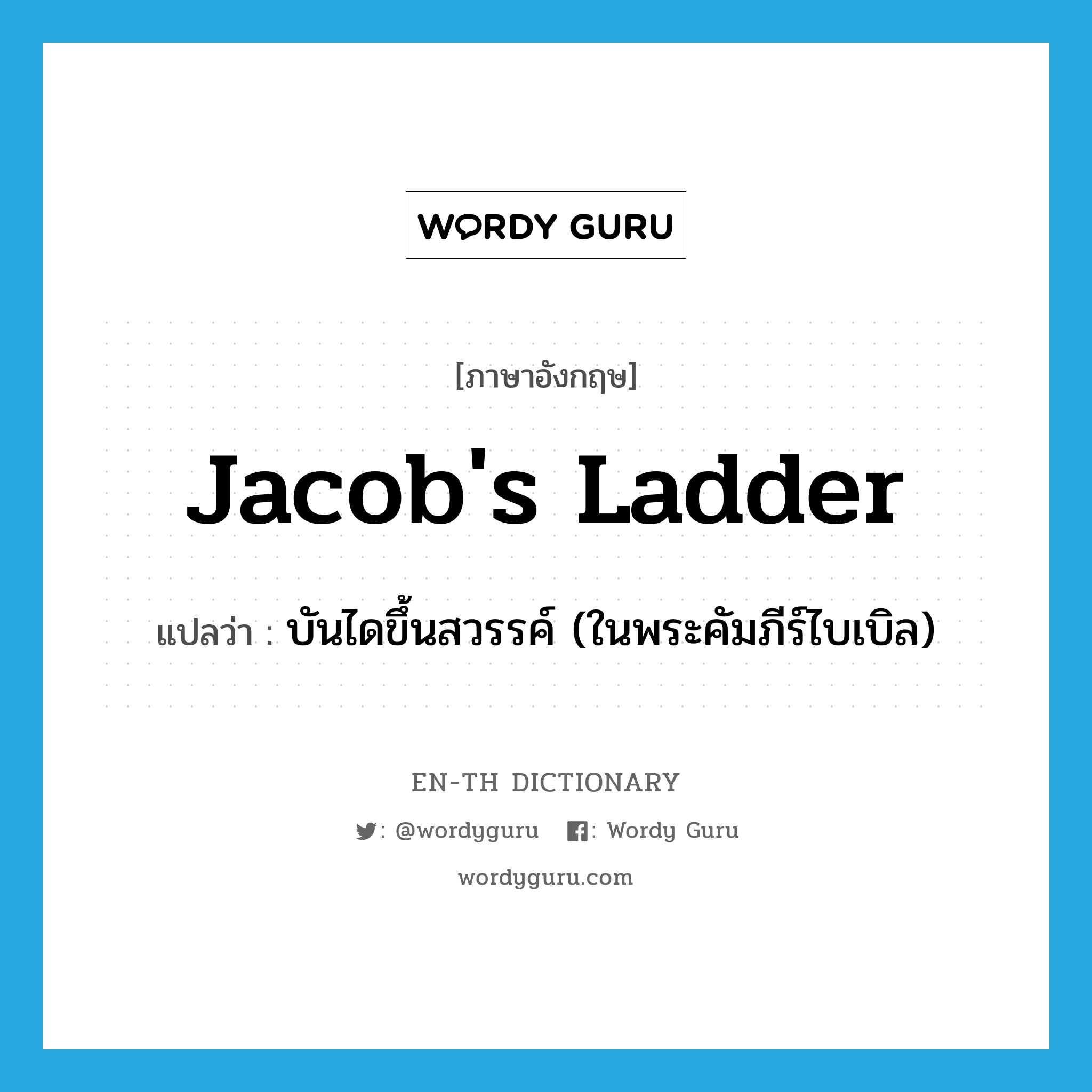 Jacob&#39;s ladder แปลว่า?, คำศัพท์ภาษาอังกฤษ Jacob&#39;s ladder แปลว่า บันไดขึ้นสวรรค์ (ในพระคัมภีร์ไบเบิล) ประเภท N หมวด N