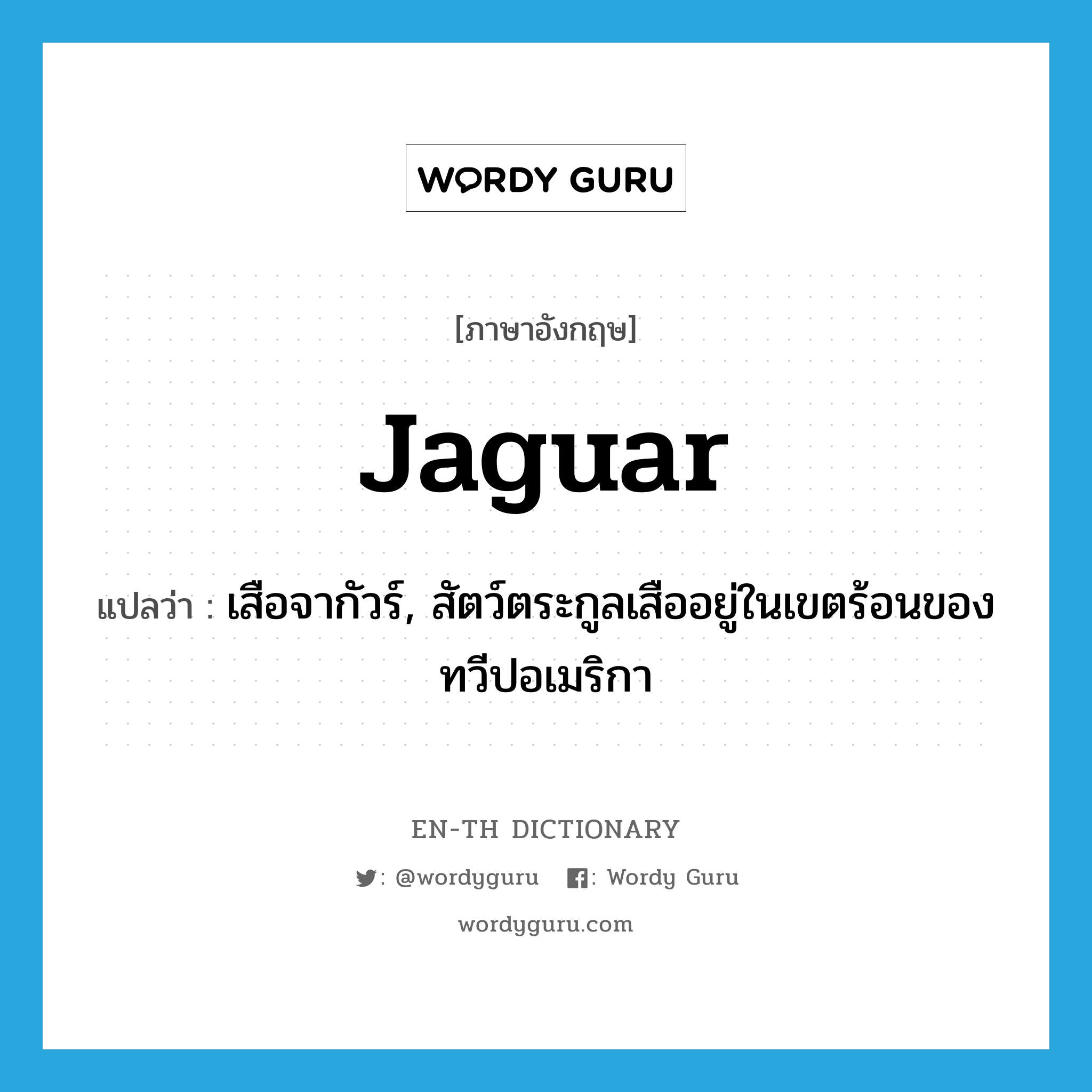 jaguar แปลว่า?, คำศัพท์ภาษาอังกฤษ jaguar แปลว่า เสือจากัวร์, สัตว์ตระกูลเสืออยู่ในเขตร้อนของทวีปอเมริกา ประเภท N หมวด N