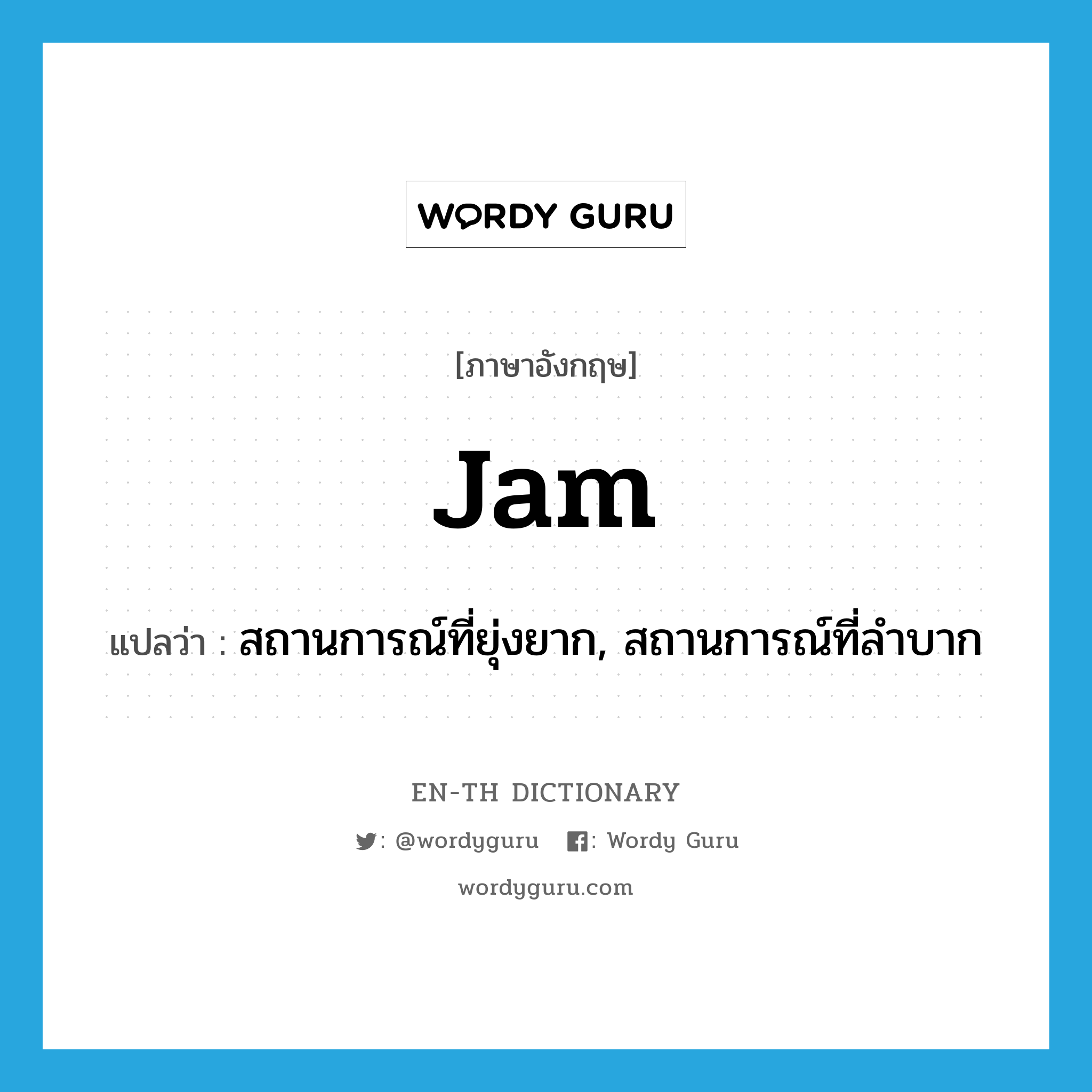 jam แปลว่า?, คำศัพท์ภาษาอังกฤษ jam แปลว่า สถานการณ์ที่ยุ่งยาก, สถานการณ์ที่ลำบาก ประเภท N หมวด N