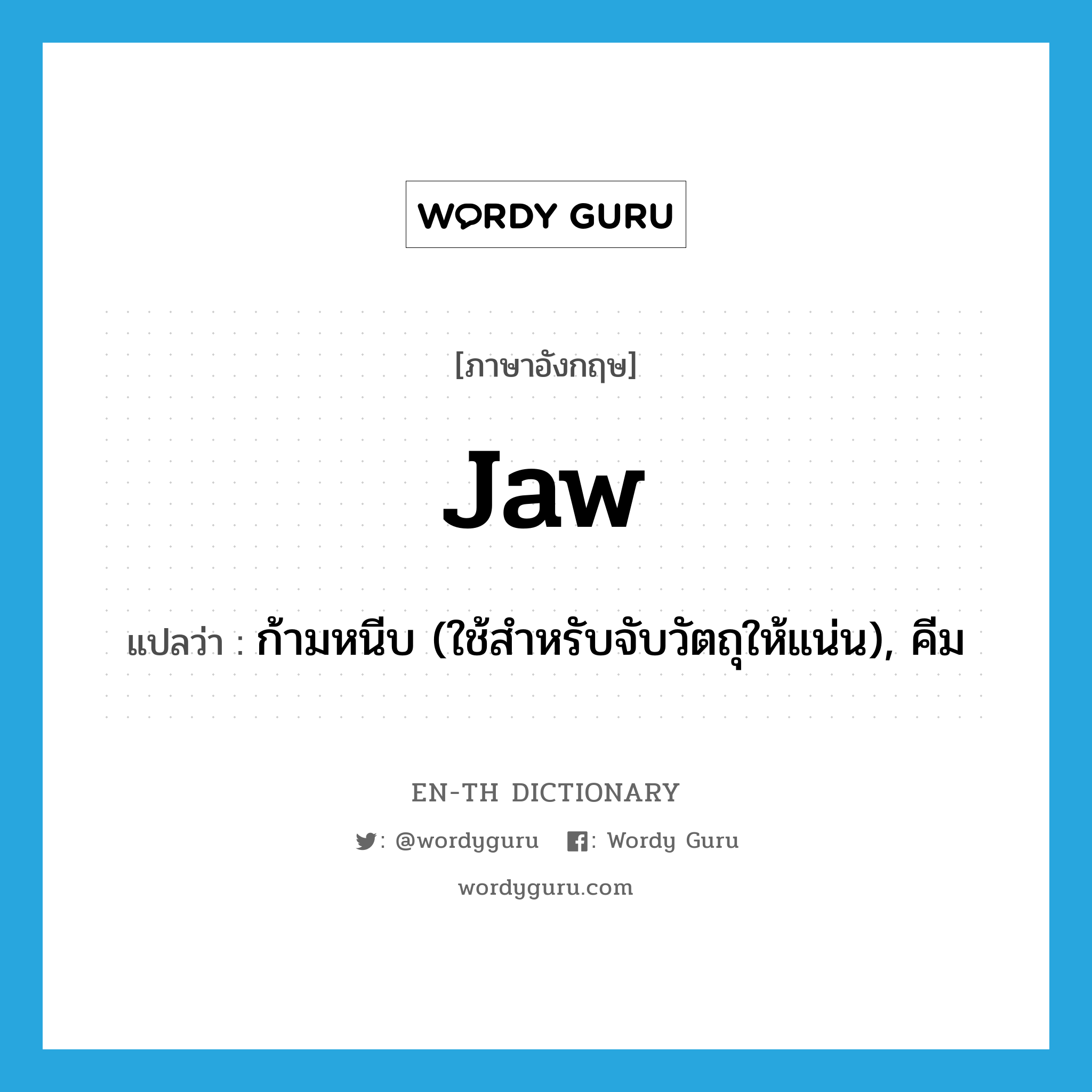 jaw แปลว่า?, คำศัพท์ภาษาอังกฤษ jaw แปลว่า ก้ามหนีบ (ใช้สำหรับจับวัตถุให้แน่น), คีม ประเภท N หมวด N