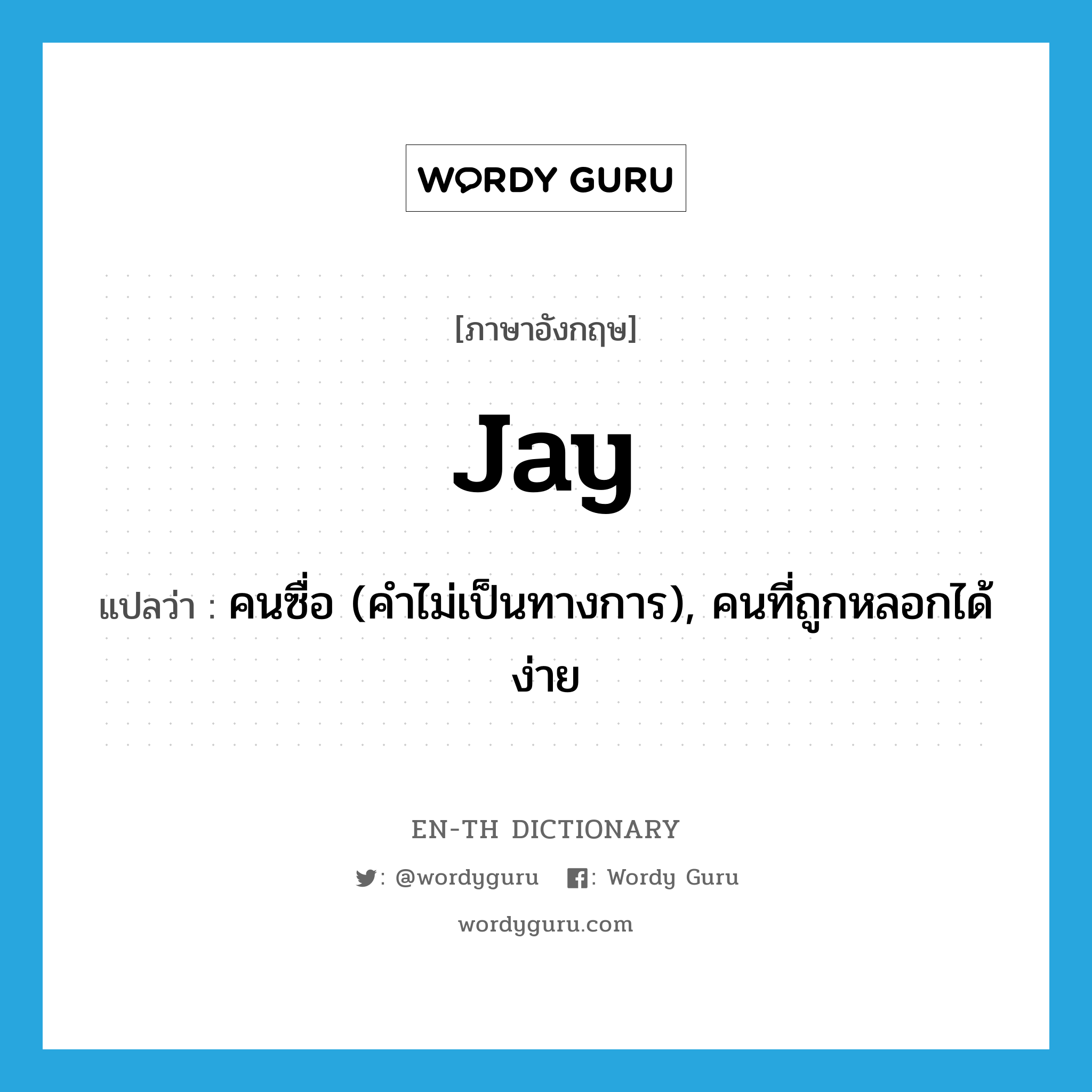 jay แปลว่า?, คำศัพท์ภาษาอังกฤษ jay แปลว่า คนซื่อ (คำไม่เป็นทางการ), คนที่ถูกหลอกได้ง่าย ประเภท N หมวด N