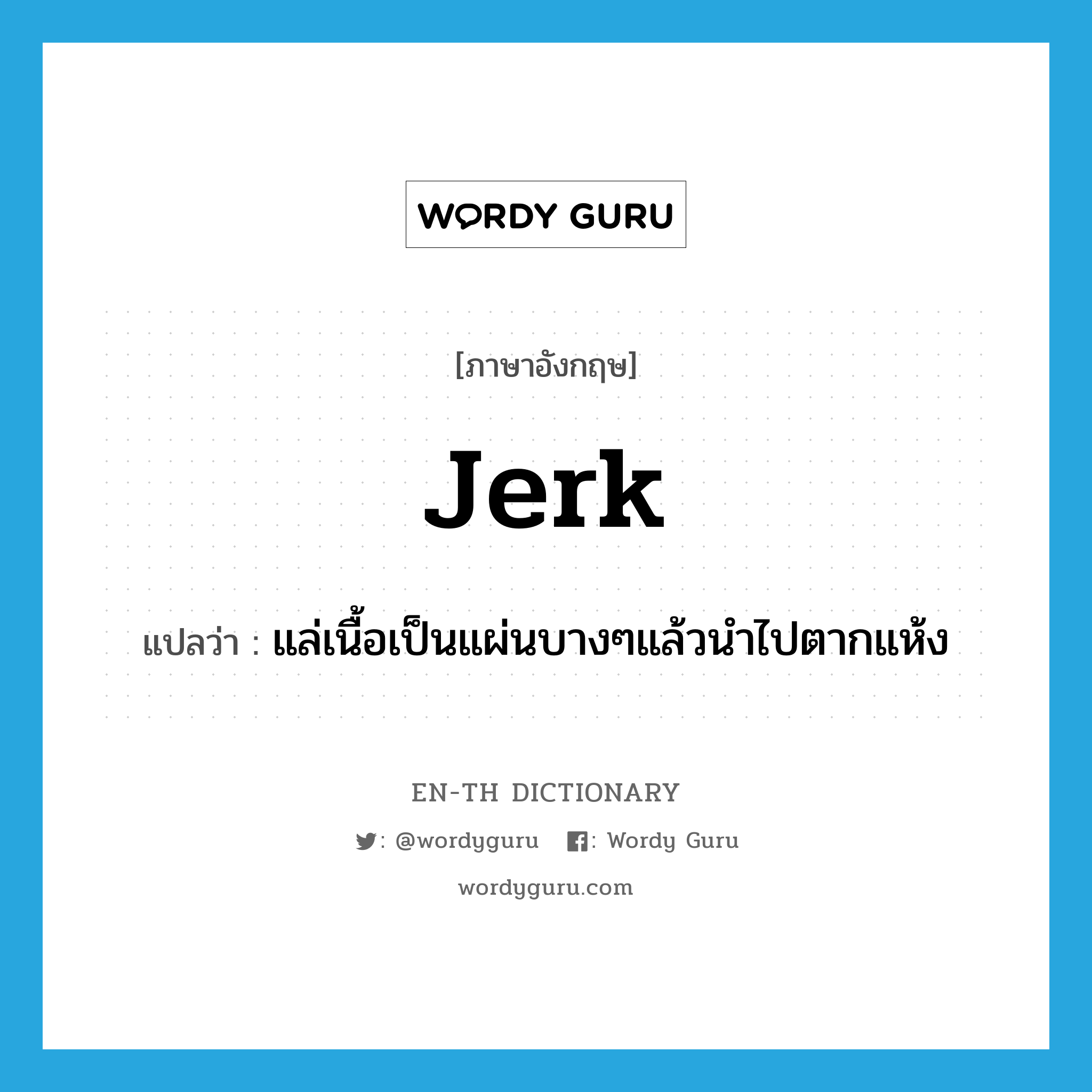 jerk แปลว่า?, คำศัพท์ภาษาอังกฤษ jerk แปลว่า แล่เนื้อเป็นแผ่นบางๆแล้วนำไปตากแห้ง ประเภท VT หมวด VT