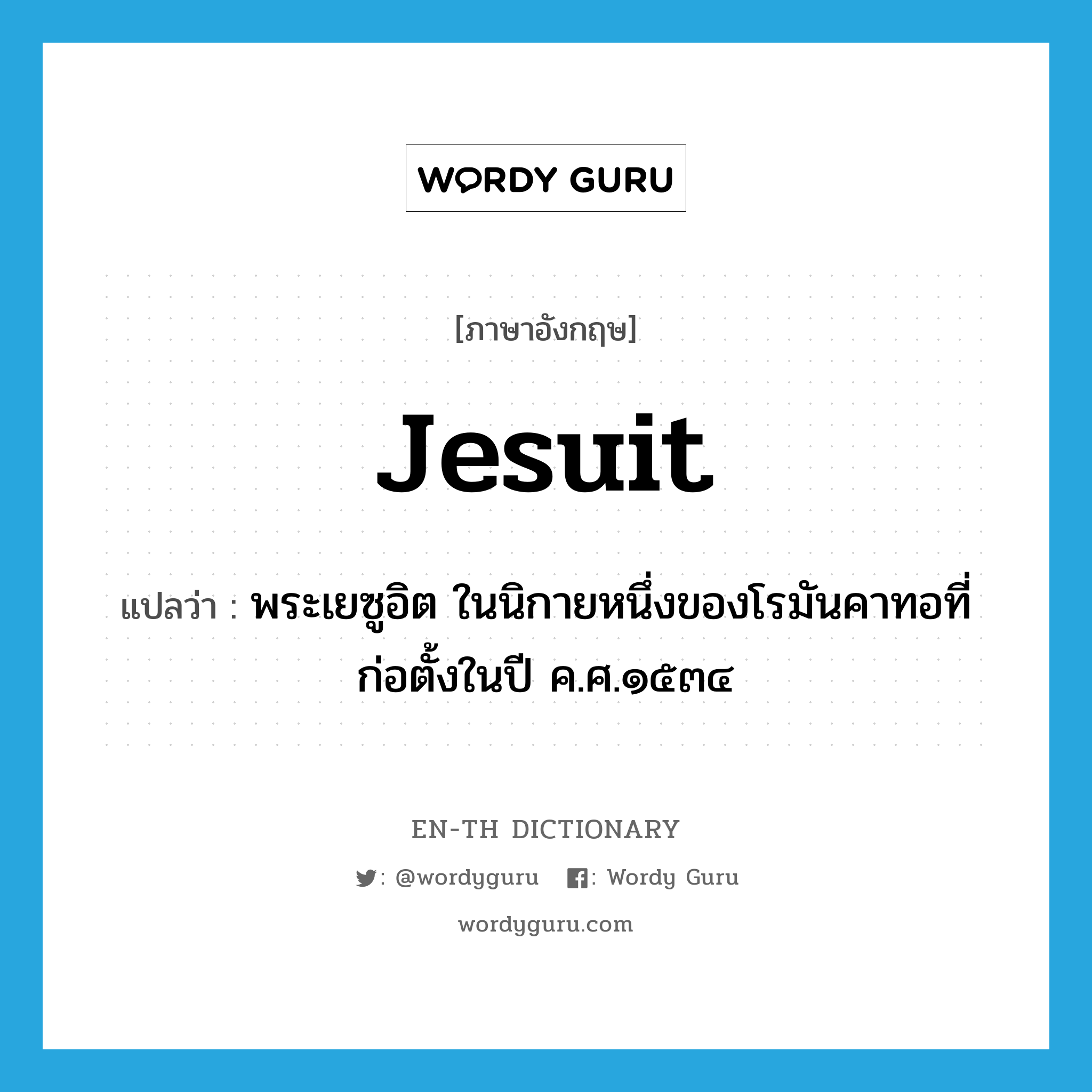 Jesuit แปลว่า?, คำศัพท์ภาษาอังกฤษ Jesuit แปลว่า พระเยซูอิต ในนิกายหนึ่งของโรมันคาทอที่ก่อตั้งในปี ค.ศ.๑๕๓๔ ประเภท N หมวด N