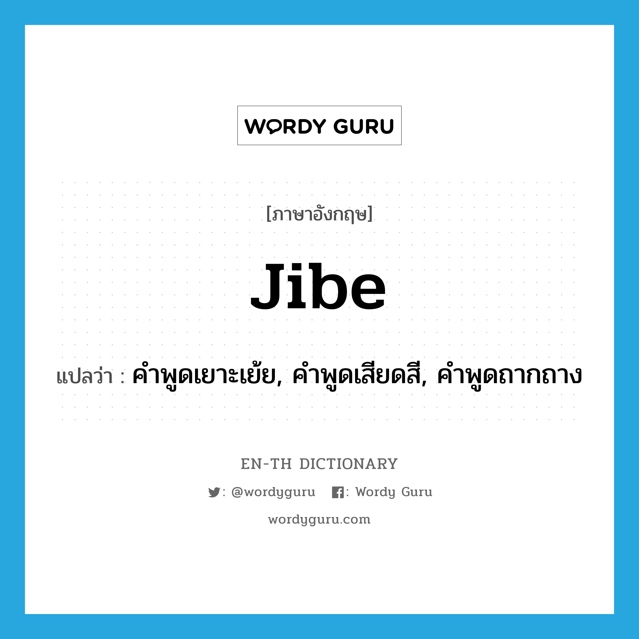 jibe แปลว่า?, คำศัพท์ภาษาอังกฤษ jibe แปลว่า คำพูดเยาะเย้ย, คำพูดเสียดสี, คำพูดถากถาง ประเภท N หมวด N