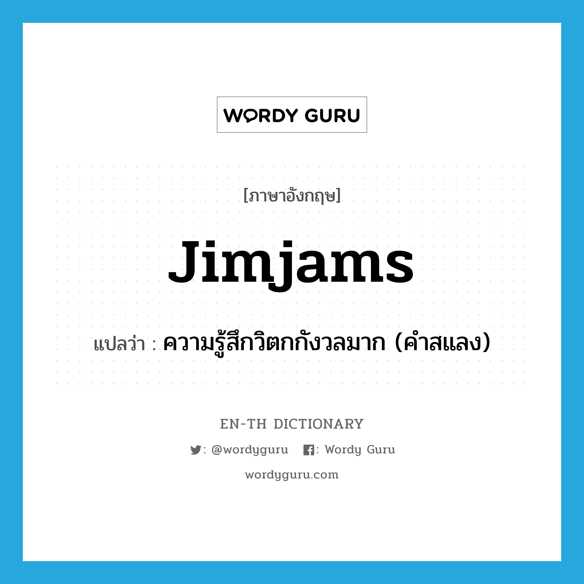 jimjams แปลว่า?, คำศัพท์ภาษาอังกฤษ jimjams แปลว่า ความรู้สึกวิตกกังวลมาก (คำสแลง) ประเภท N หมวด N