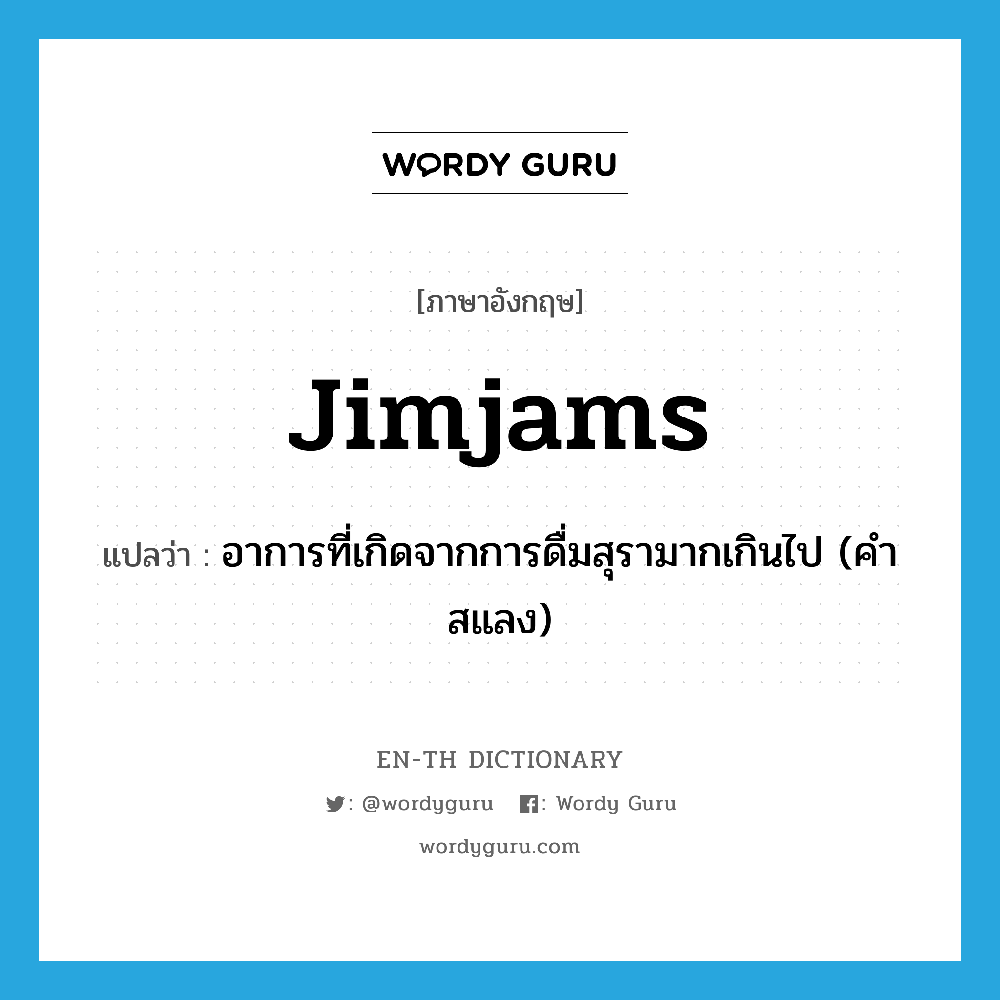 jimjams แปลว่า?, คำศัพท์ภาษาอังกฤษ jimjams แปลว่า อาการที่เกิดจากการดื่มสุรามากเกินไป (คำสแลง) ประเภท N หมวด N