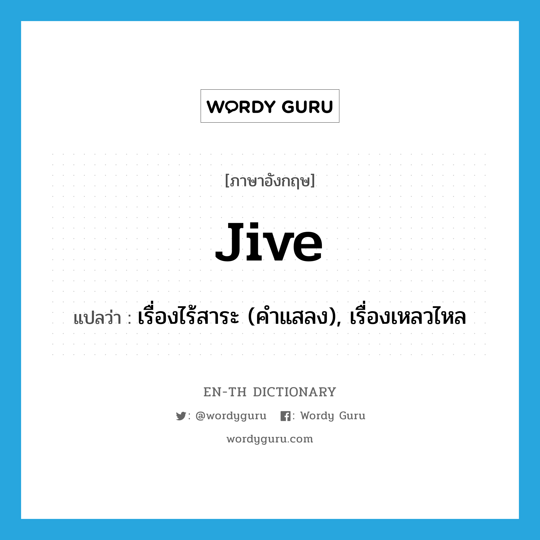 jive แปลว่า?, คำศัพท์ภาษาอังกฤษ jive แปลว่า เรื่องไร้สาระ (คำแสลง), เรื่องเหลวไหล ประเภท N หมวด N