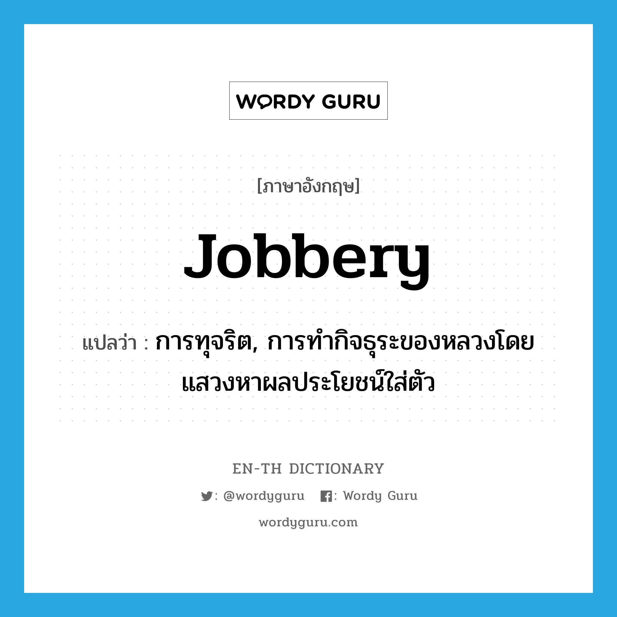 jobbery แปลว่า?, คำศัพท์ภาษาอังกฤษ jobbery แปลว่า การทุจริต, การทำกิจธุระของหลวงโดยแสวงหาผลประโยชน์ใส่ตัว ประเภท N หมวด N