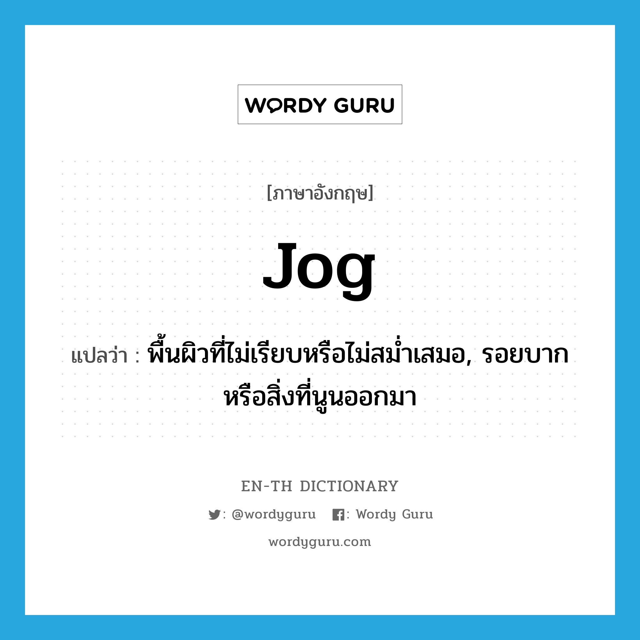 jog แปลว่า?, คำศัพท์ภาษาอังกฤษ jog แปลว่า พื้นผิวที่ไม่เรียบหรือไม่สม่ำเสมอ, รอยบากหรือสิ่งที่นูนออกมา ประเภท N หมวด N