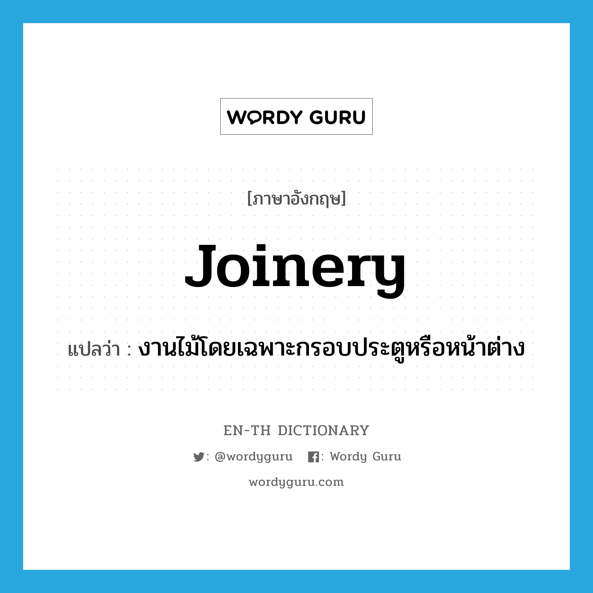 joinery แปลว่า?, คำศัพท์ภาษาอังกฤษ joinery แปลว่า งานไม้โดยเฉพาะกรอบประตูหรือหน้าต่าง ประเภท N หมวด N