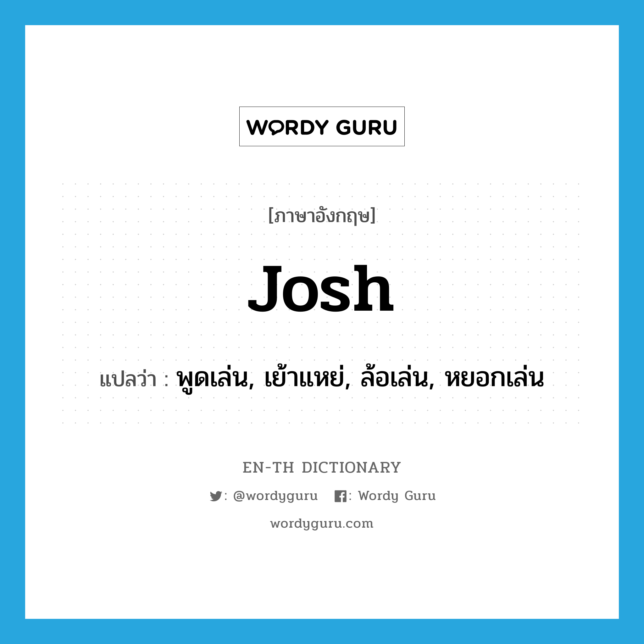 josh แปลว่า?, คำศัพท์ภาษาอังกฤษ josh แปลว่า พูดเล่น, เย้าแหย่, ล้อเล่น, หยอกเล่น ประเภท VI หมวด VI