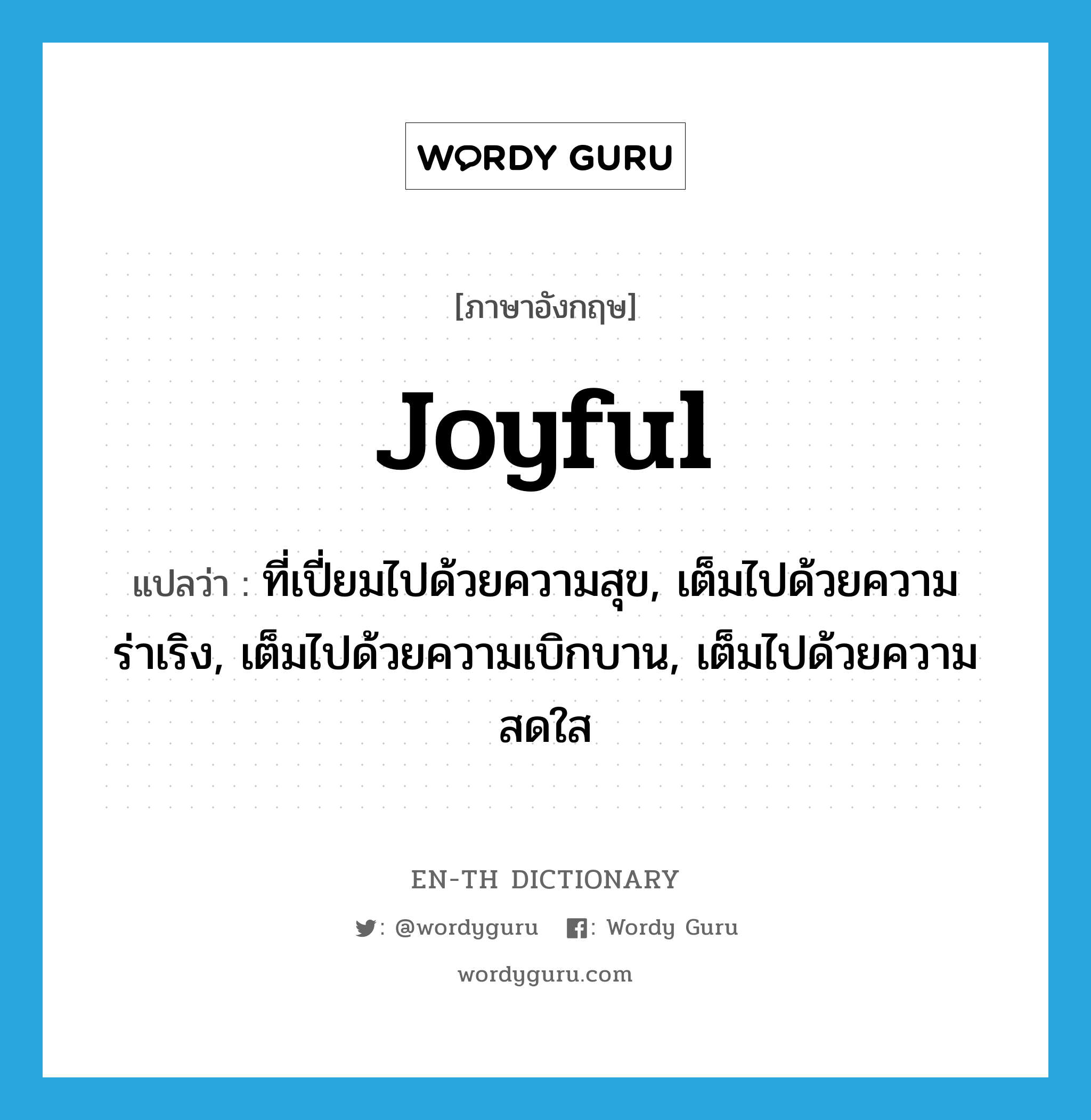 joyful แปลว่า?, คำศัพท์ภาษาอังกฤษ joyful แปลว่า ที่เปี่ยมไปด้วยความสุข, เต็มไปด้วยความร่าเริง, เต็มไปด้วยความเบิกบาน, เต็มไปด้วยความสดใส ประเภท ADJ หมวด ADJ