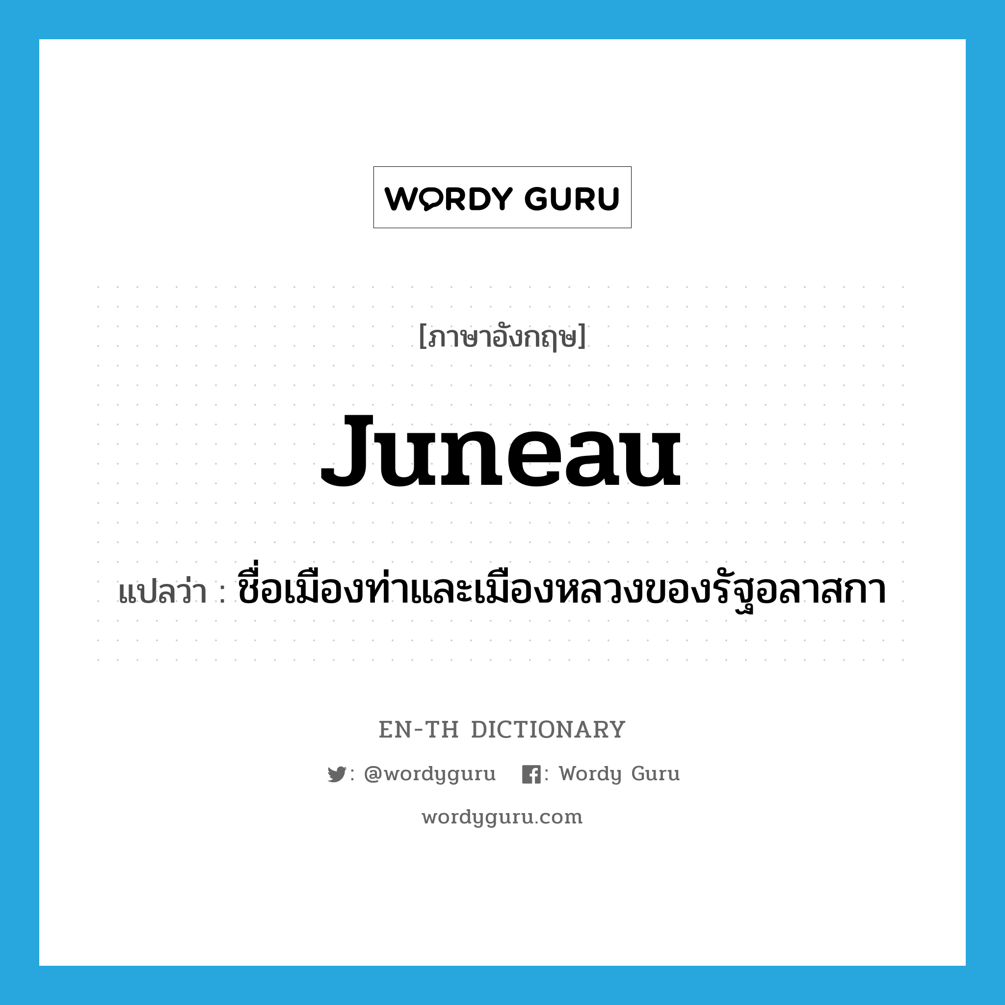 Juneau แปลว่า?, คำศัพท์ภาษาอังกฤษ Juneau แปลว่า ชื่อเมืองท่าและเมืองหลวงของรัฐอลาสกา ประเภท N หมวด N