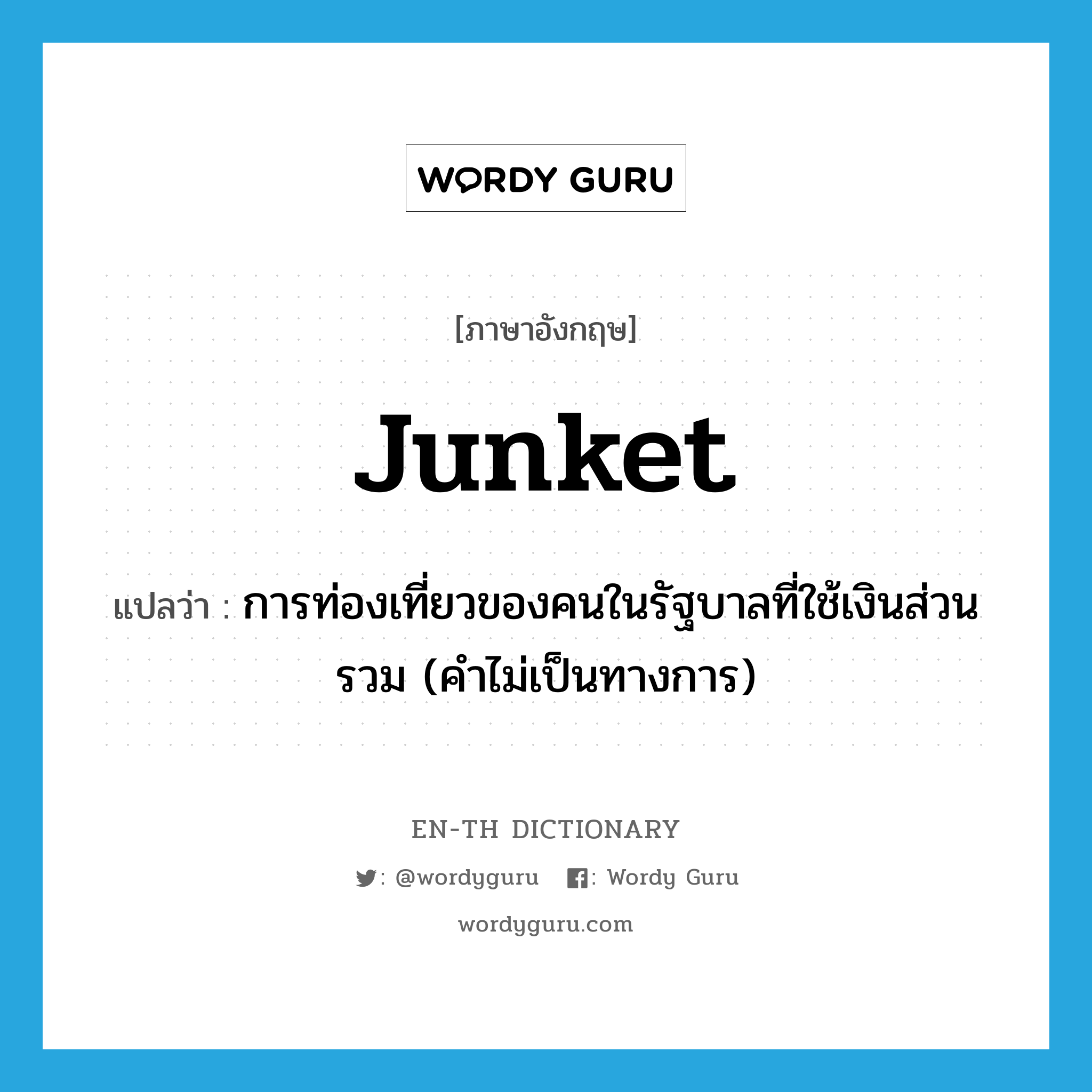 junket แปลว่า?, คำศัพท์ภาษาอังกฤษ junket แปลว่า การท่องเที่ยวของคนในรัฐบาลที่ใช้เงินส่วนรวม (คำไม่เป็นทางการ) ประเภท N หมวด N