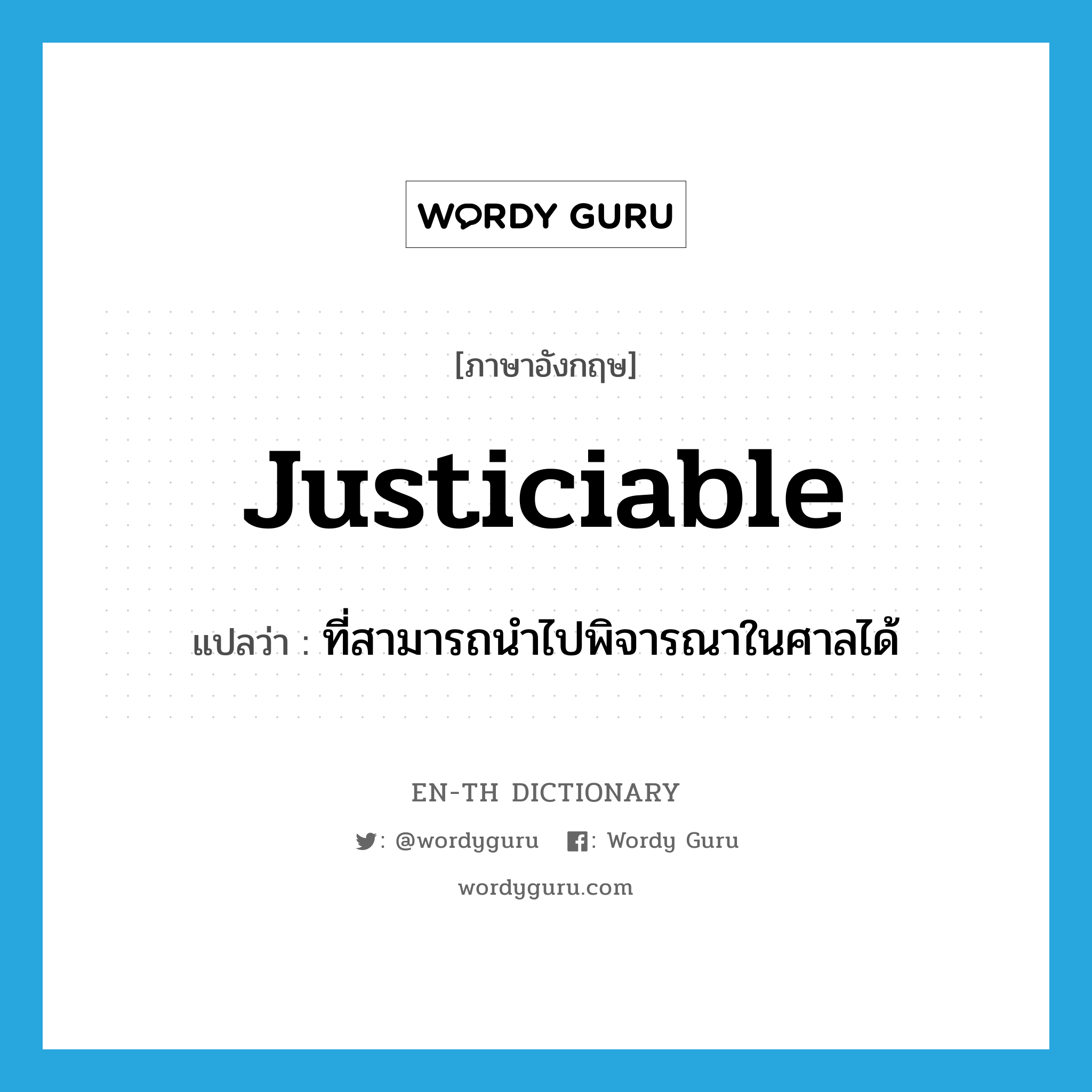 justiciable แปลว่า?, คำศัพท์ภาษาอังกฤษ justiciable แปลว่า ที่สามารถนำไปพิจารณาในศาลได้ ประเภท ADJ หมวด ADJ