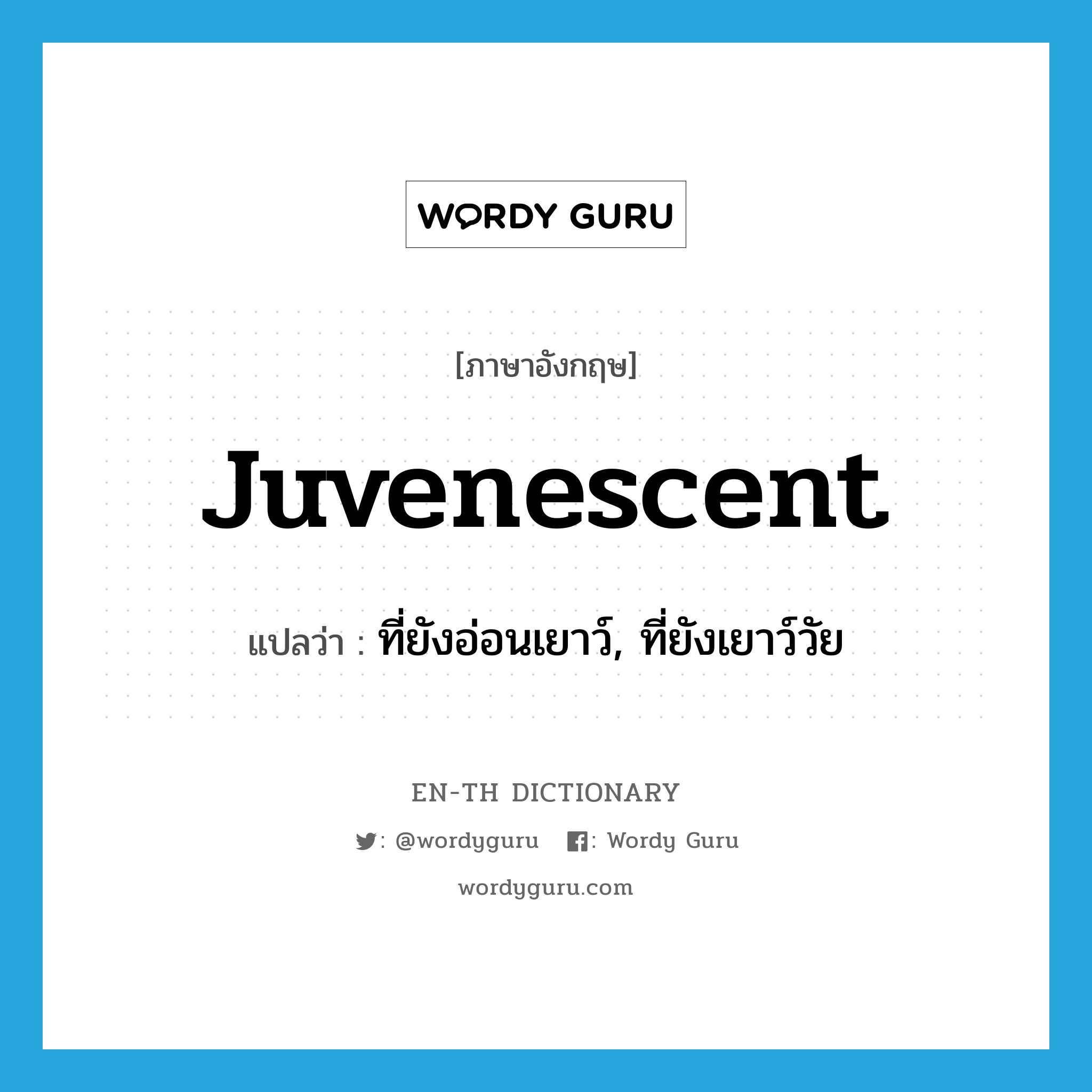 juvenescent แปลว่า?, คำศัพท์ภาษาอังกฤษ juvenescent แปลว่า ที่ยังอ่อนเยาว์, ที่ยังเยาว์วัย ประเภท ADJ หมวด ADJ