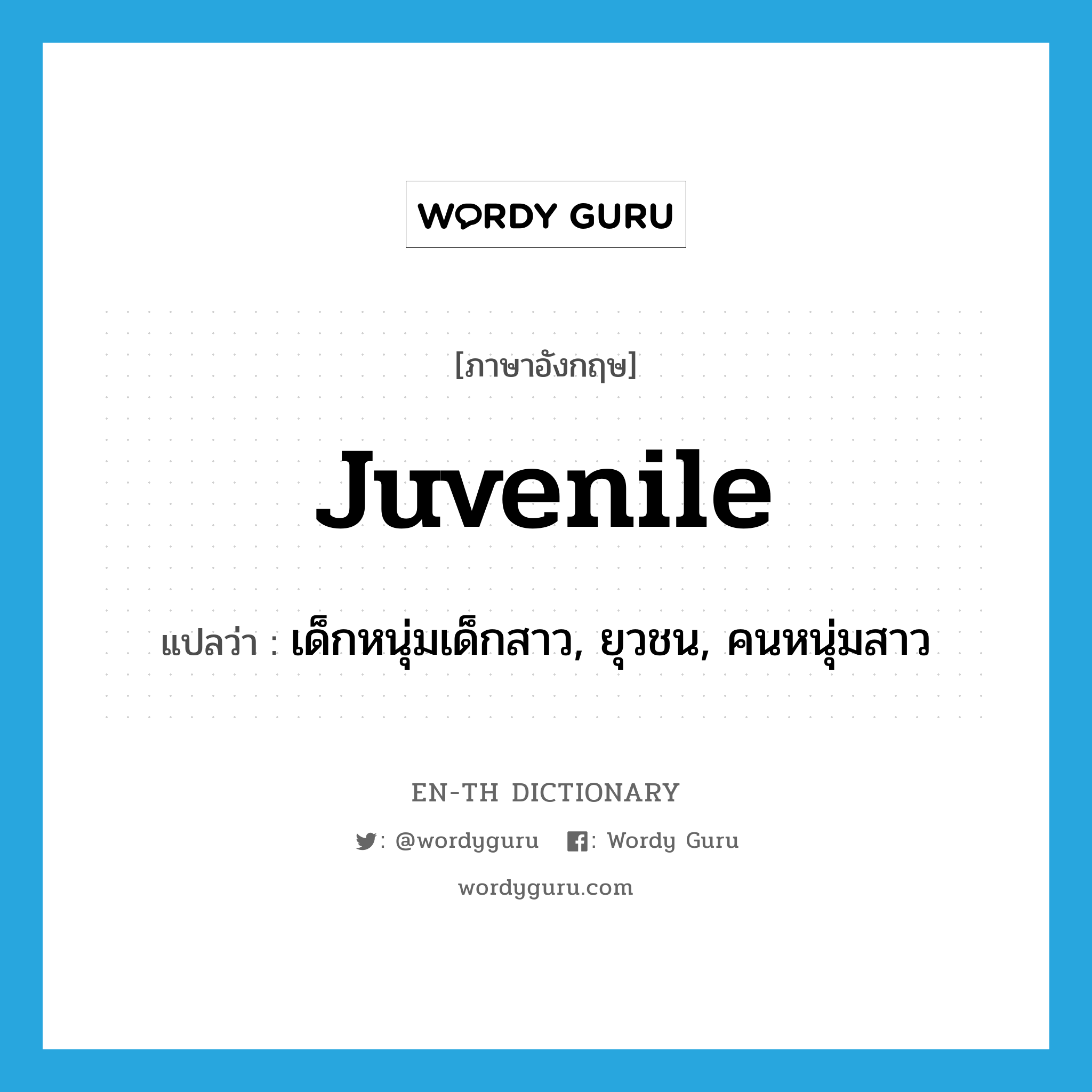 juvenile แปลว่า?, คำศัพท์ภาษาอังกฤษ juvenile แปลว่า เด็กหนุ่มเด็กสาว, ยุวชน, คนหนุ่มสาว ประเภท N หมวด N