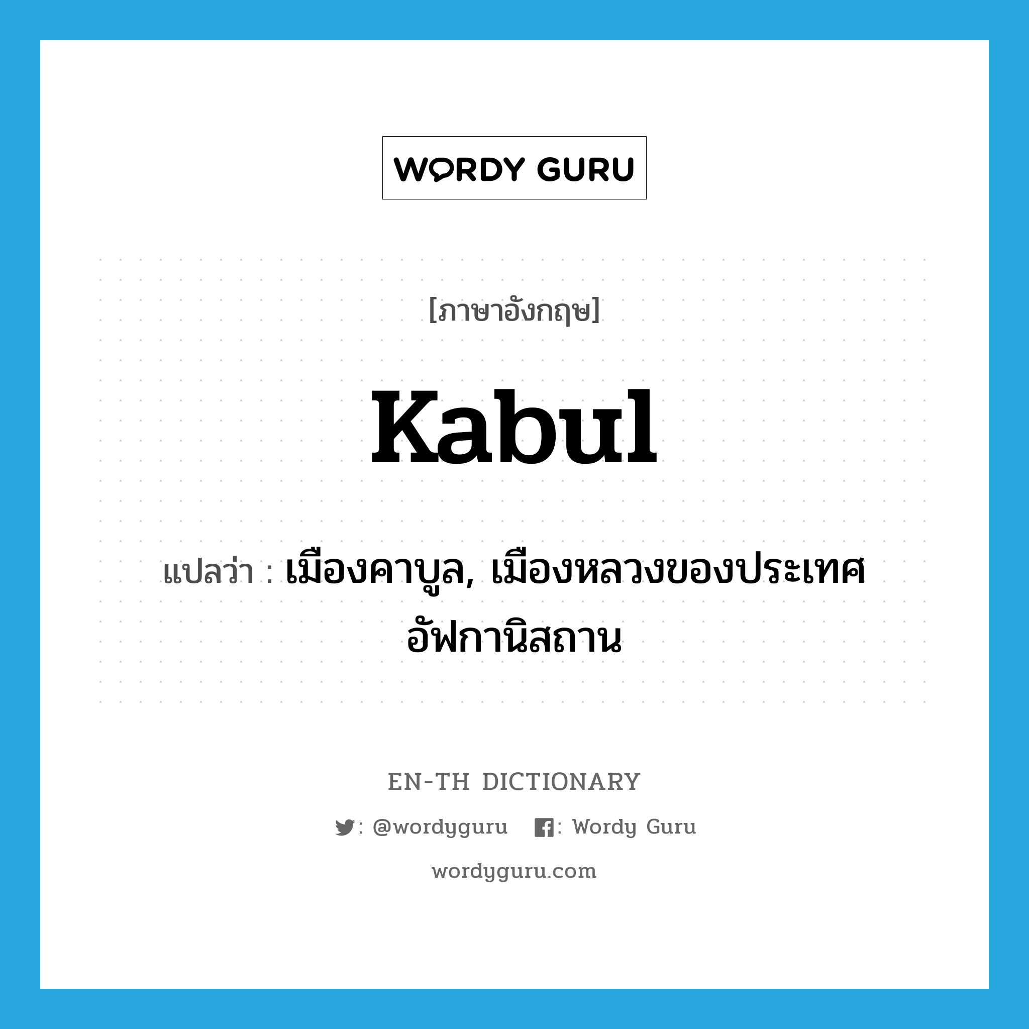 Kabul แปลว่า?, คำศัพท์ภาษาอังกฤษ Kabul แปลว่า เมืองคาบูล, เมืองหลวงของประเทศอัฟกานิสถาน ประเภท N หมวด N