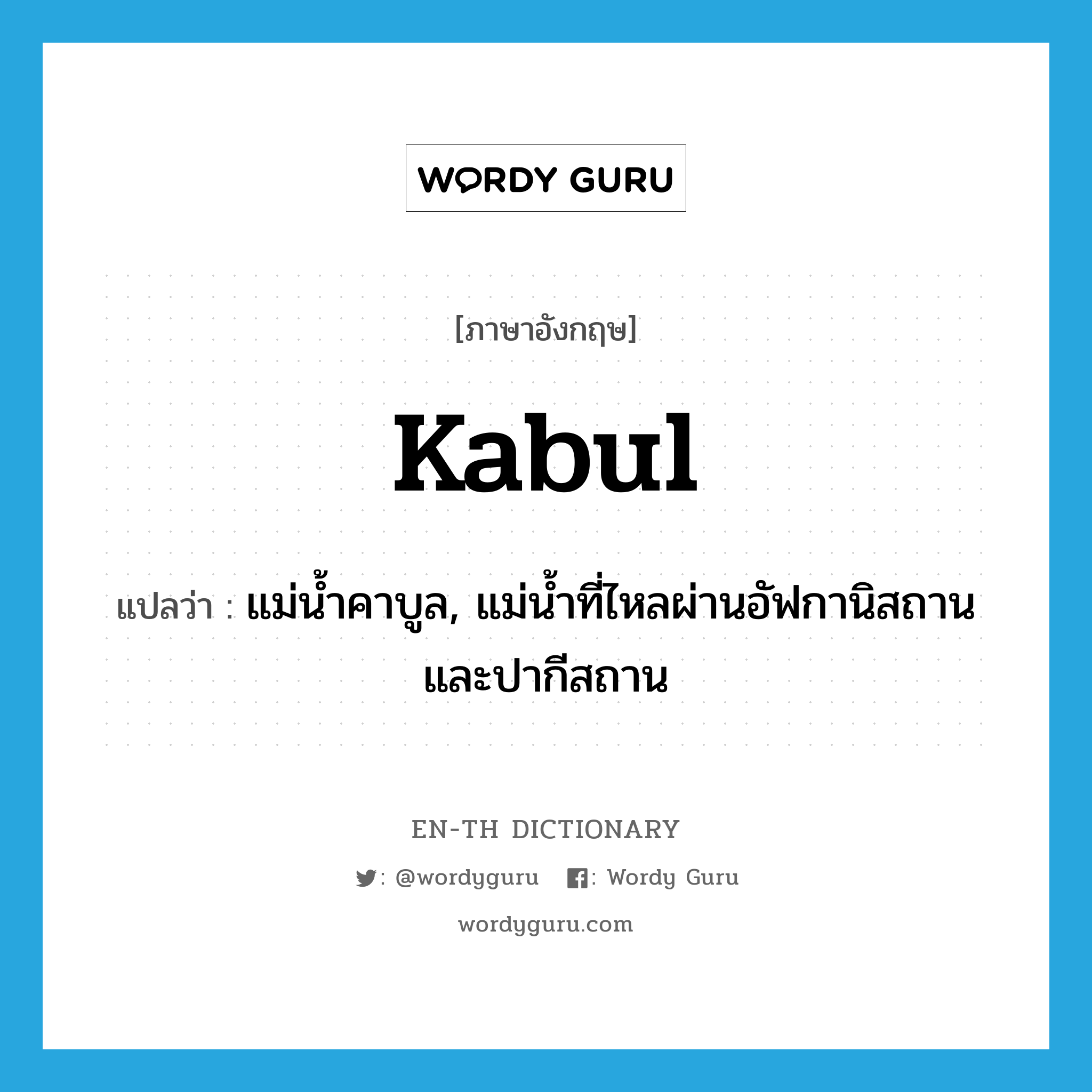 Kabul แปลว่า?, คำศัพท์ภาษาอังกฤษ Kabul แปลว่า แม่น้ำคาบูล, แม่น้ำที่ไหลผ่านอัฟกานิสถานและปากีสถาน ประเภท N หมวด N