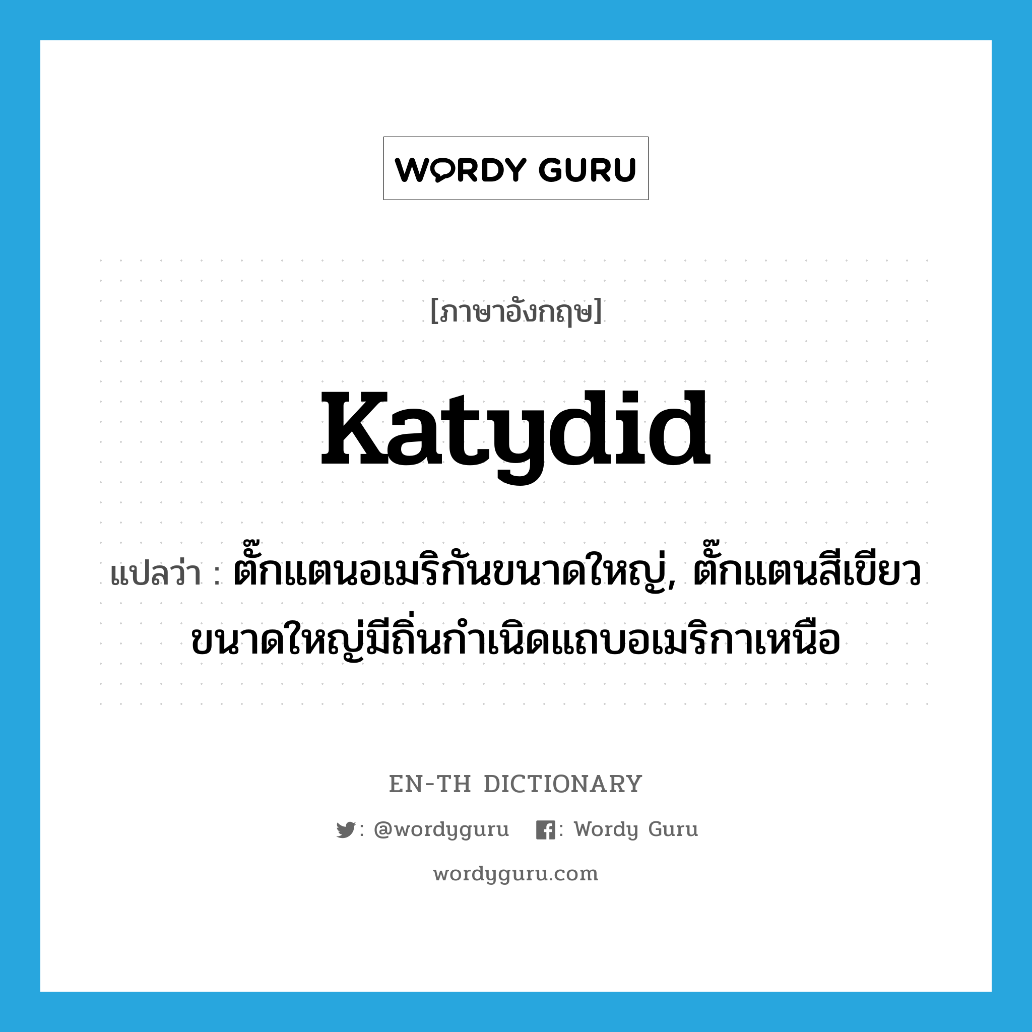 katydid แปลว่า?, คำศัพท์ภาษาอังกฤษ katydid แปลว่า ตั๊กแตนอเมริกันขนาดใหญ่, ตั๊กแตนสีเขียวขนาดใหญ่มีถิ่นกำเนิดแถบอเมริกาเหนือ ประเภท N หมวด N