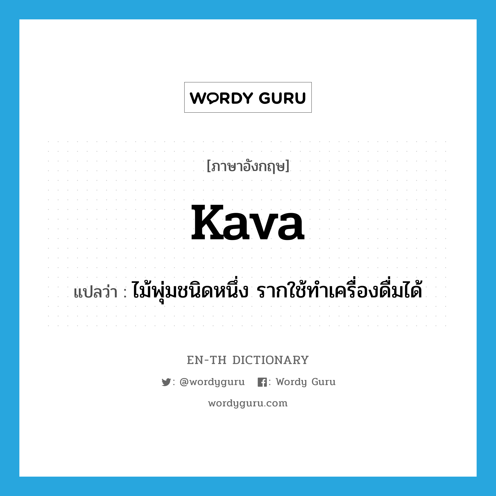 kava แปลว่า?, คำศัพท์ภาษาอังกฤษ kava แปลว่า ไม้พุ่มชนิดหนึ่ง รากใช้ทำเครื่องดื่มได้ ประเภท N หมวด N