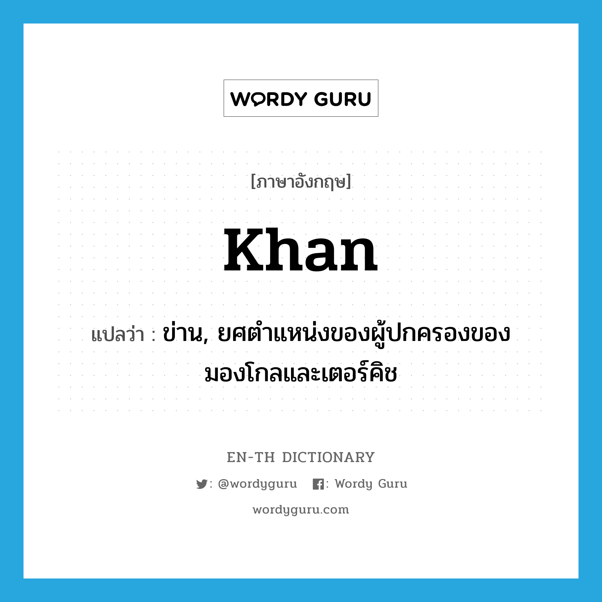 khan แปลว่า?, คำศัพท์ภาษาอังกฤษ khan แปลว่า ข่าน, ยศตำแหน่งของผู้ปกครองของมองโกลและเตอร์คิช ประเภท N หมวด N