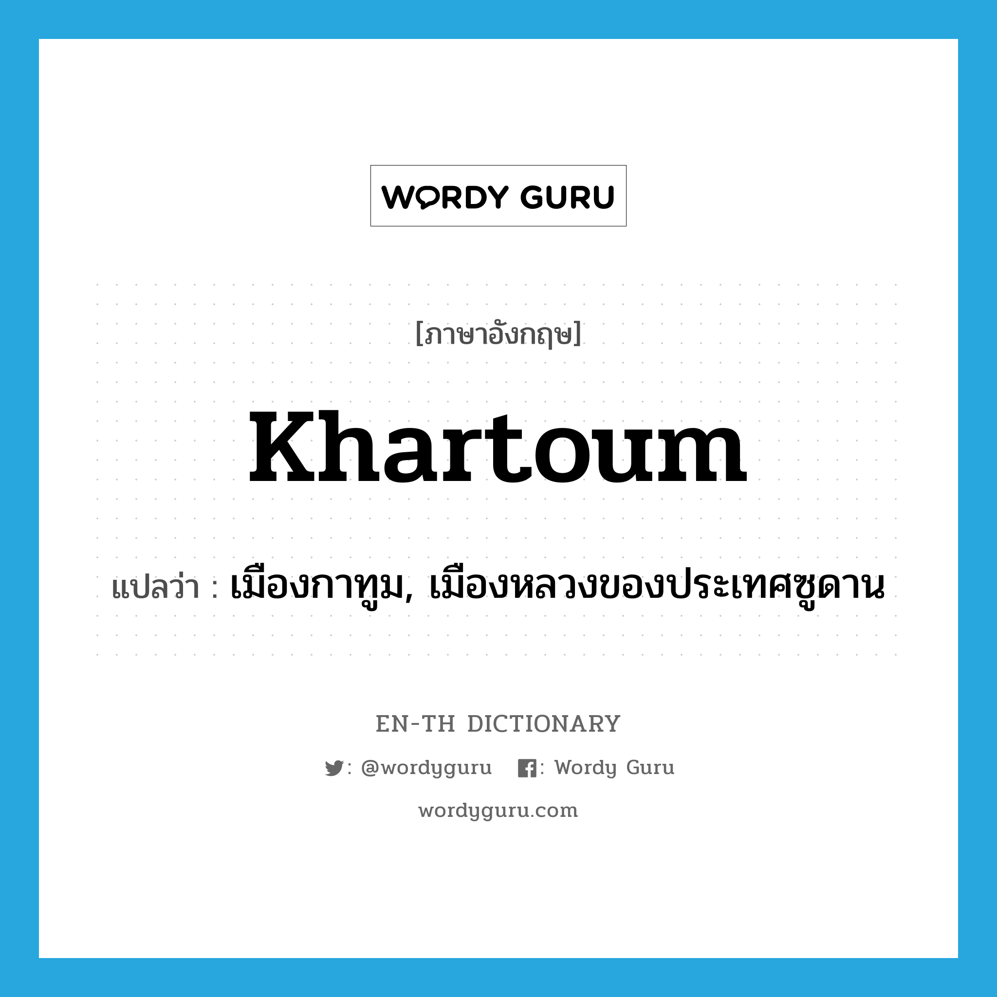 Khartoum แปลว่า?, คำศัพท์ภาษาอังกฤษ Khartoum แปลว่า เมืองกาทูม, เมืองหลวงของประเทศซูดาน ประเภท N หมวด N