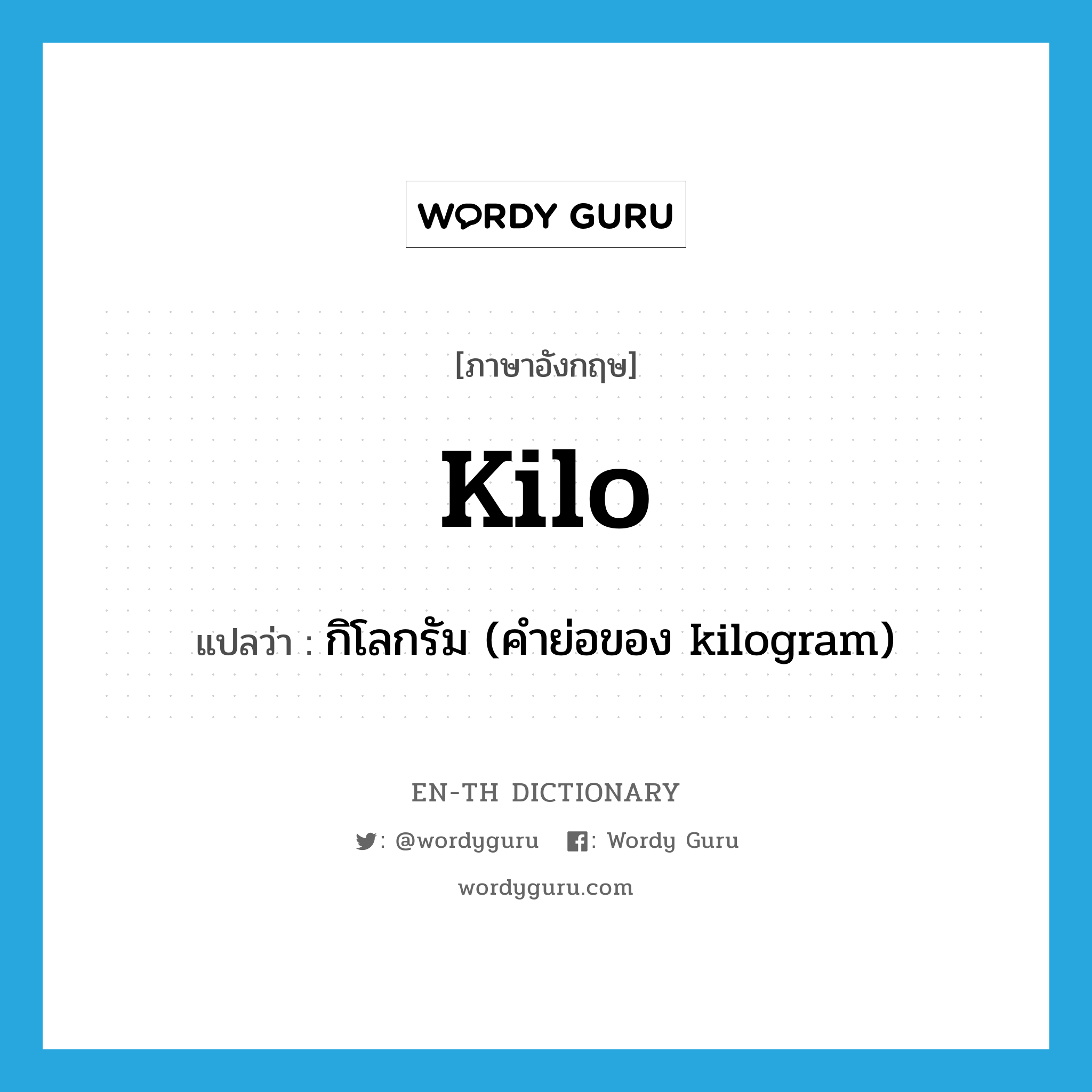 kilo แปลว่า?, คำศัพท์ภาษาอังกฤษ kilo แปลว่า กิโลกรัม (คำย่อของ kilogram) ประเภท N หมวด N