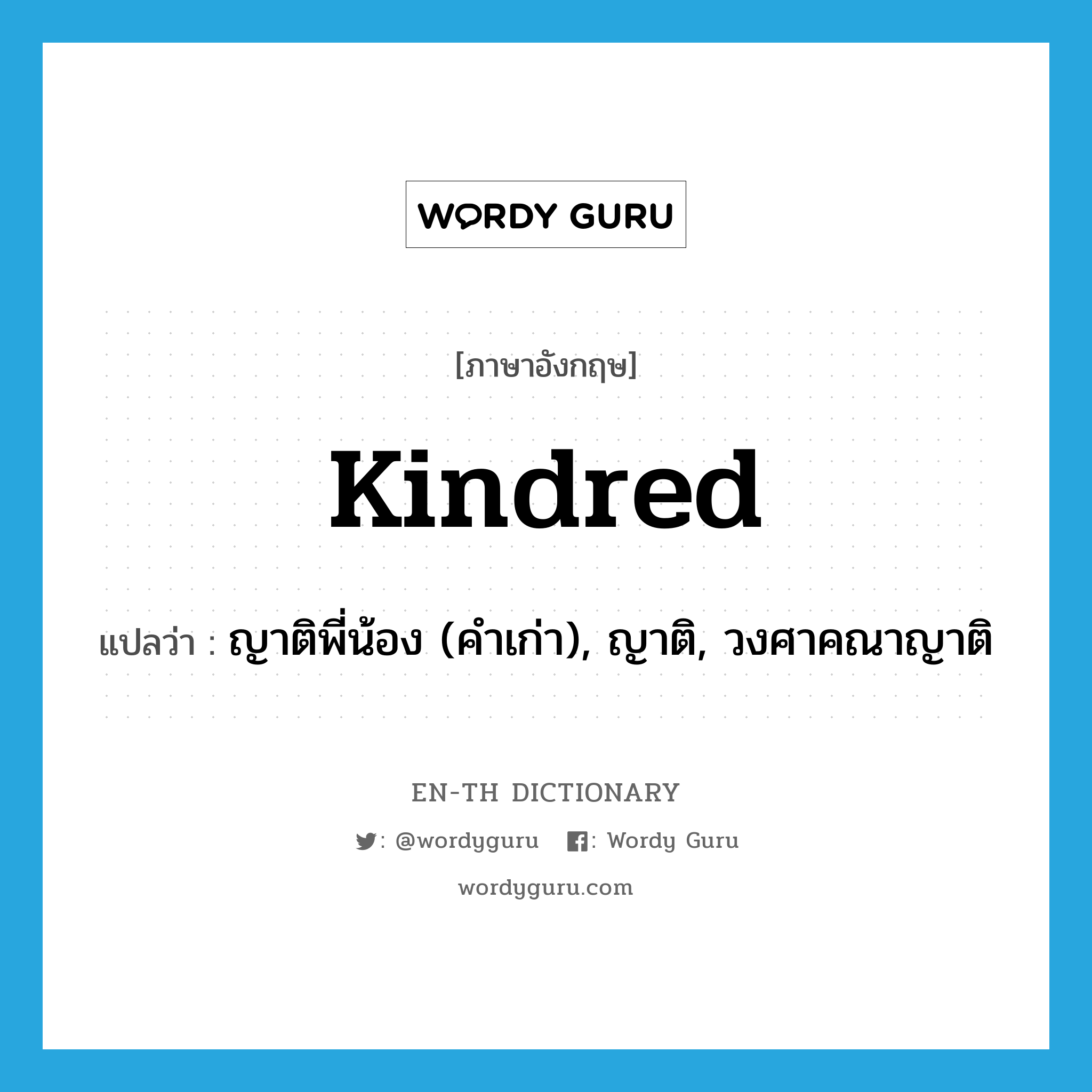 kindred แปลว่า?, คำศัพท์ภาษาอังกฤษ kindred แปลว่า ญาติพี่น้อง (คำเก่า), ญาติ, วงศาคณาญาติ ประเภท N หมวด N