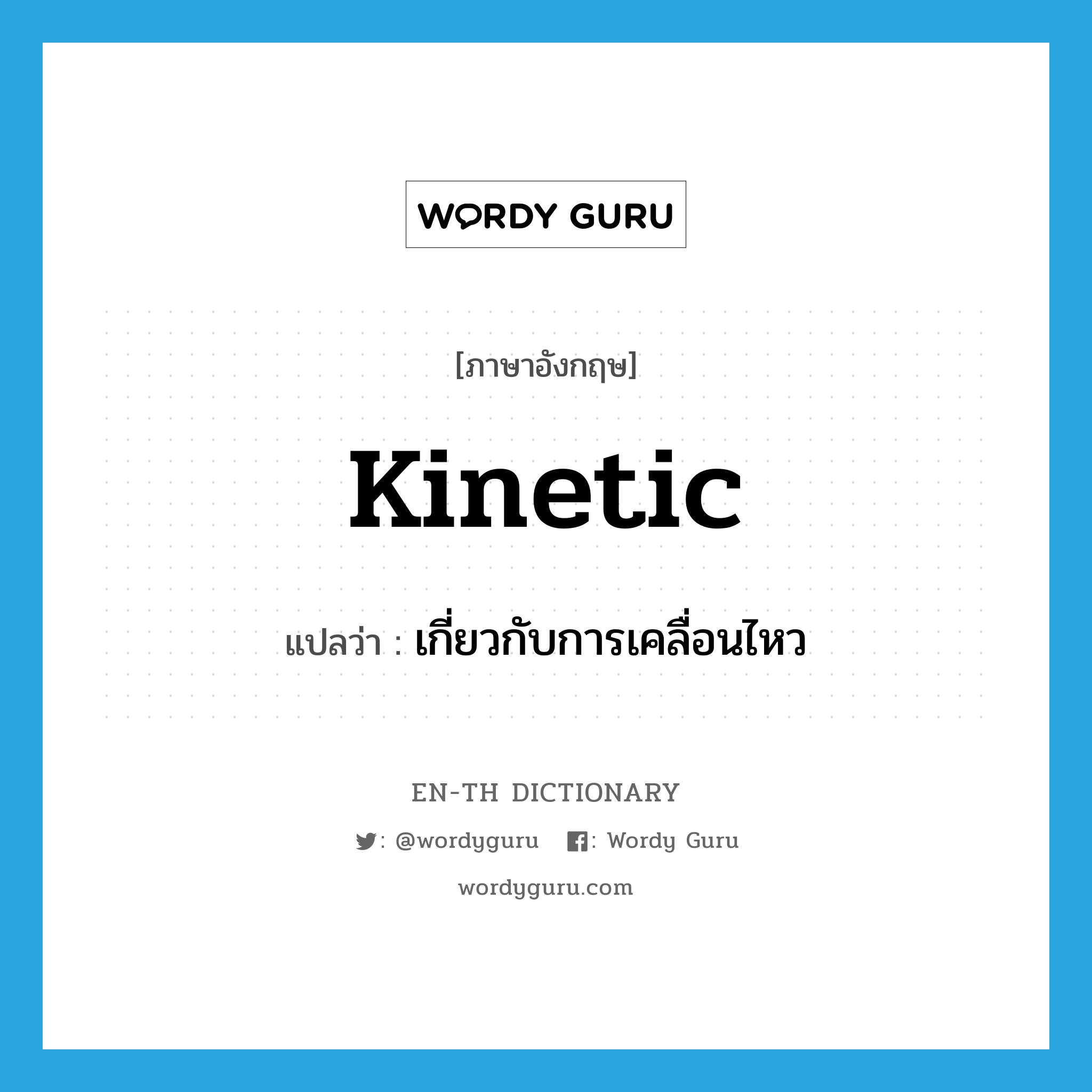 kinetic แปลว่า?, คำศัพท์ภาษาอังกฤษ kinetic แปลว่า เกี่ยวกับการเคลื่อนไหว ประเภท ADJ หมวด ADJ