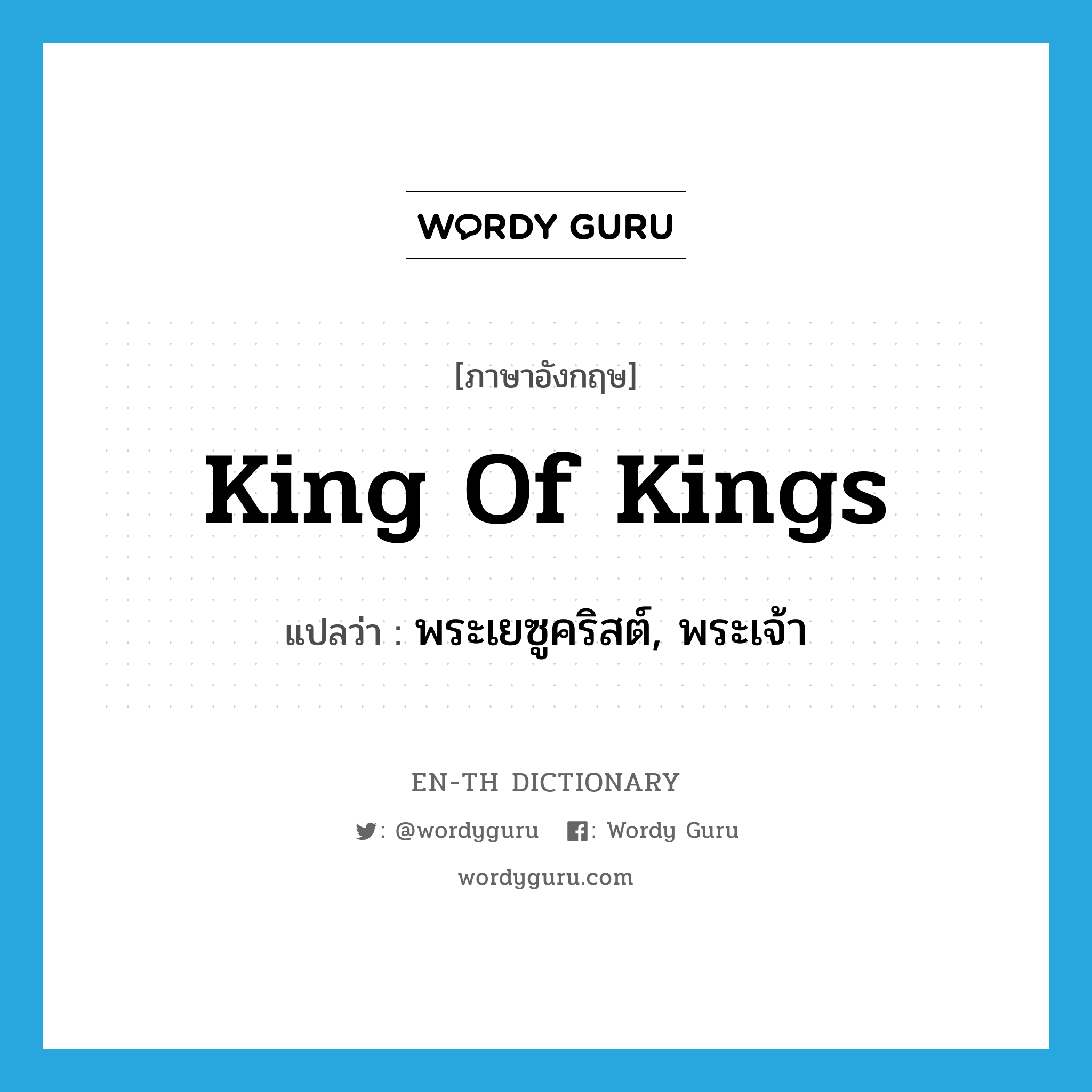 King of kings แปลว่า?, คำศัพท์ภาษาอังกฤษ King of kings แปลว่า พระเยซูคริสต์, พระเจ้า ประเภท N หมวด N