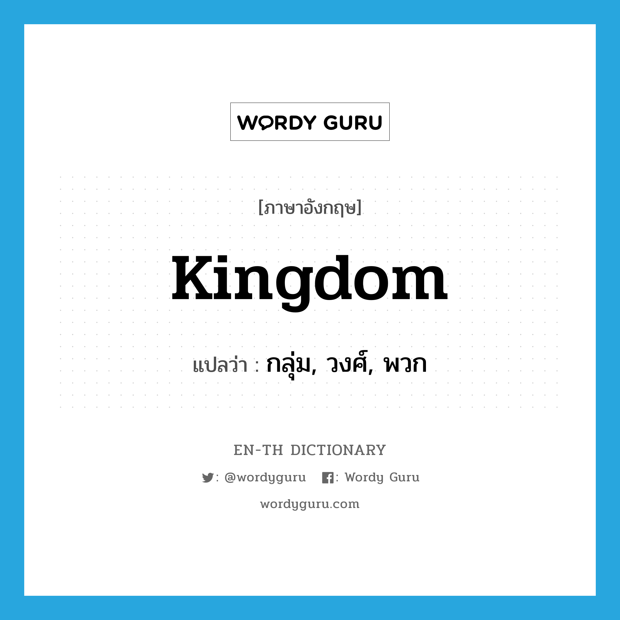 kingdom แปลว่า?, คำศัพท์ภาษาอังกฤษ kingdom แปลว่า กลุ่ม, วงศ์, พวก ประเภท N หมวด N