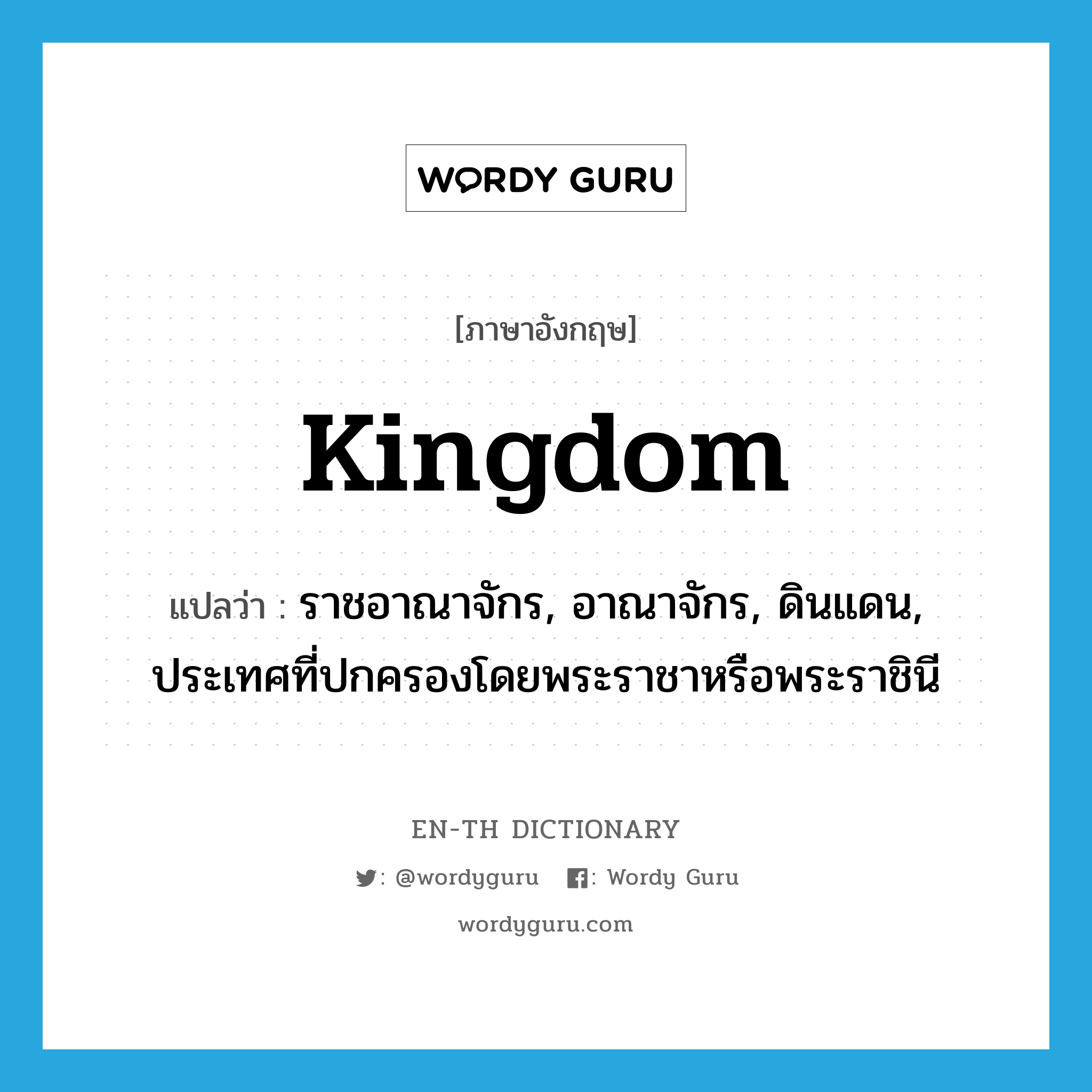 kingdom แปลว่า?, คำศัพท์ภาษาอังกฤษ kingdom แปลว่า ราชอาณาจักร, อาณาจักร, ดินแดน, ประเทศที่ปกครองโดยพระราชาหรือพระราชินี ประเภท N หมวด N