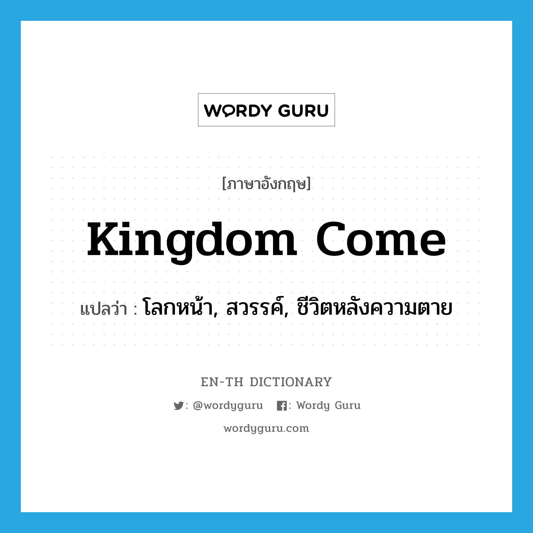 kingdom come แปลว่า?, คำศัพท์ภาษาอังกฤษ kingdom come แปลว่า โลกหน้า, สวรรค์, ชีวิตหลังความตาย ประเภท N หมวด N