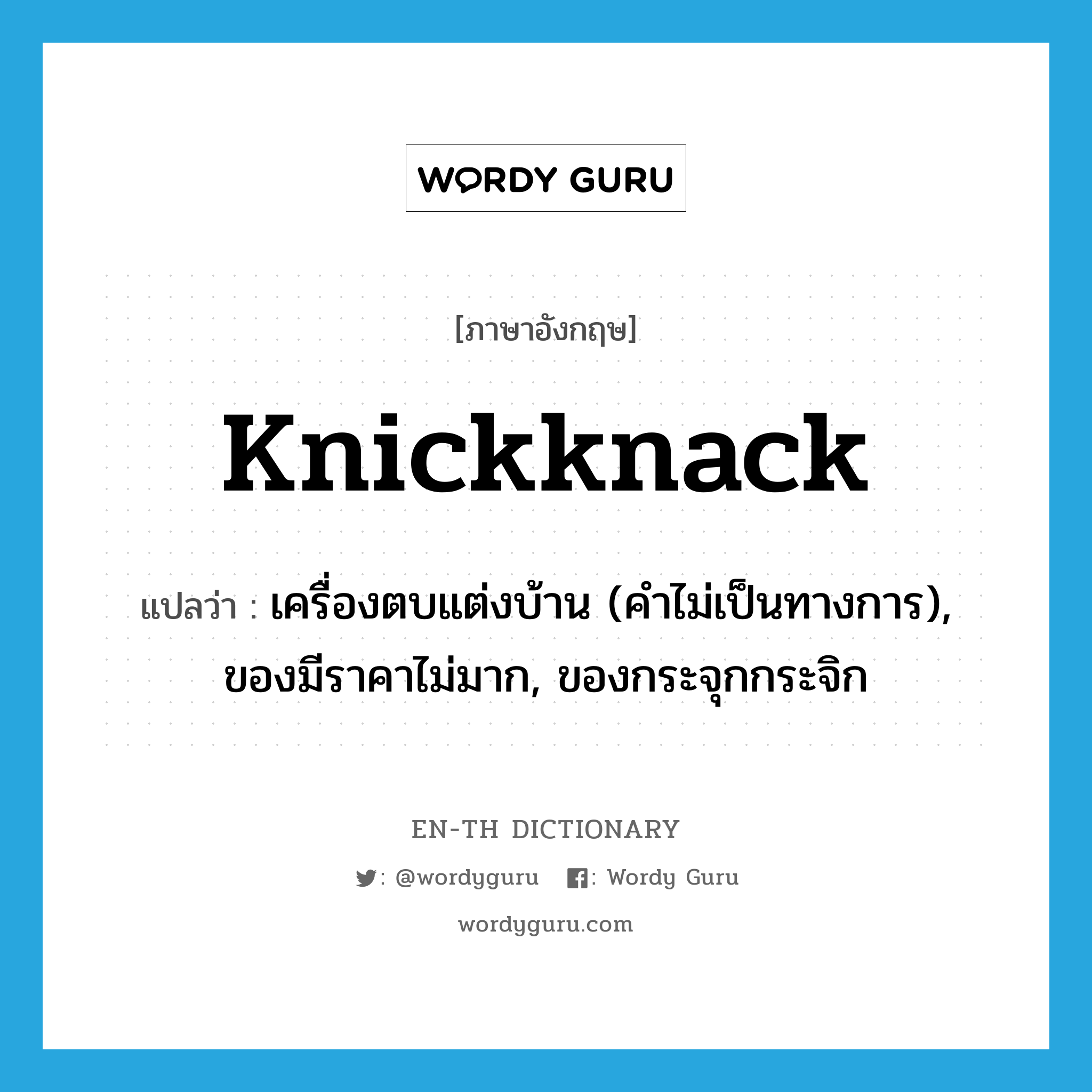 knickknack แปลว่า?, คำศัพท์ภาษาอังกฤษ knickknack แปลว่า เครื่องตบแต่งบ้าน (คำไม่เป็นทางการ), ของมีราคาไม่มาก, ของกระจุกกระจิก ประเภท N หมวด N