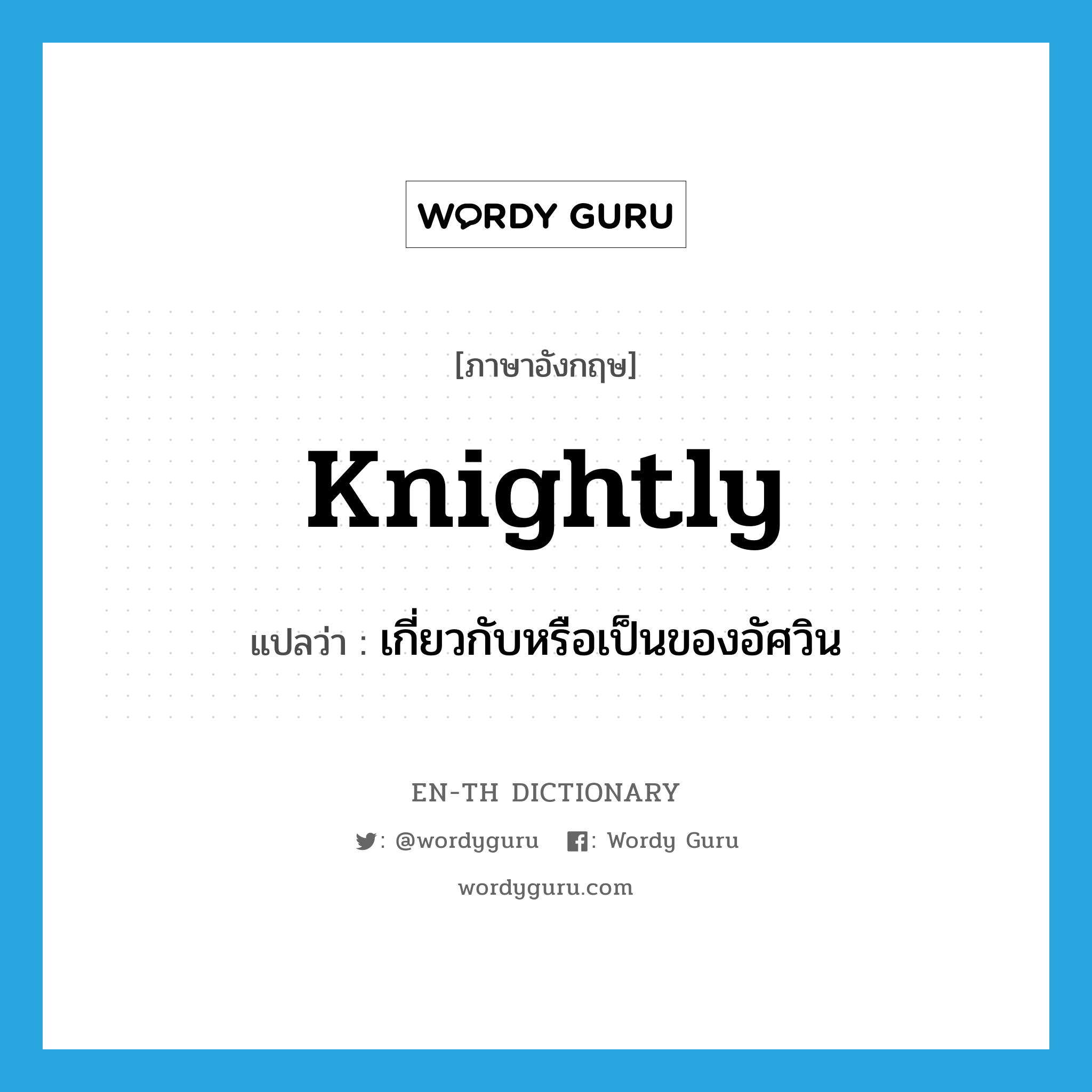 knightly แปลว่า?, คำศัพท์ภาษาอังกฤษ knightly แปลว่า เกี่ยวกับหรือเป็นของอัศวิน ประเภท ADJ หมวด ADJ