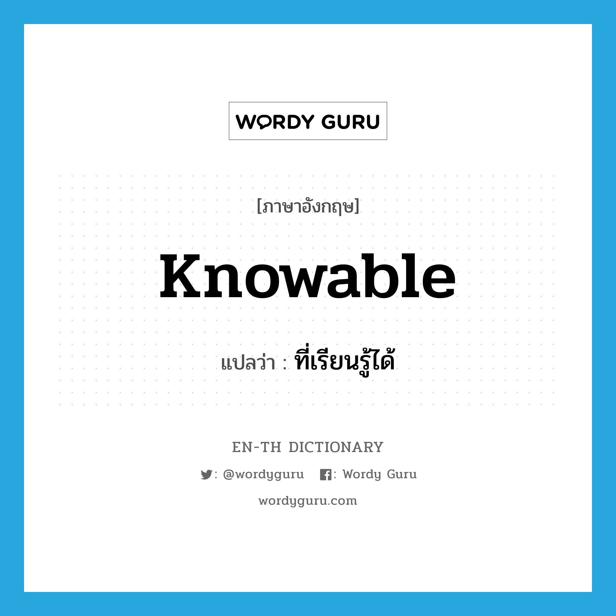 knowable แปลว่า?, คำศัพท์ภาษาอังกฤษ knowable แปลว่า ที่เรียนรู้ได้ ประเภท ADJ หมวด ADJ