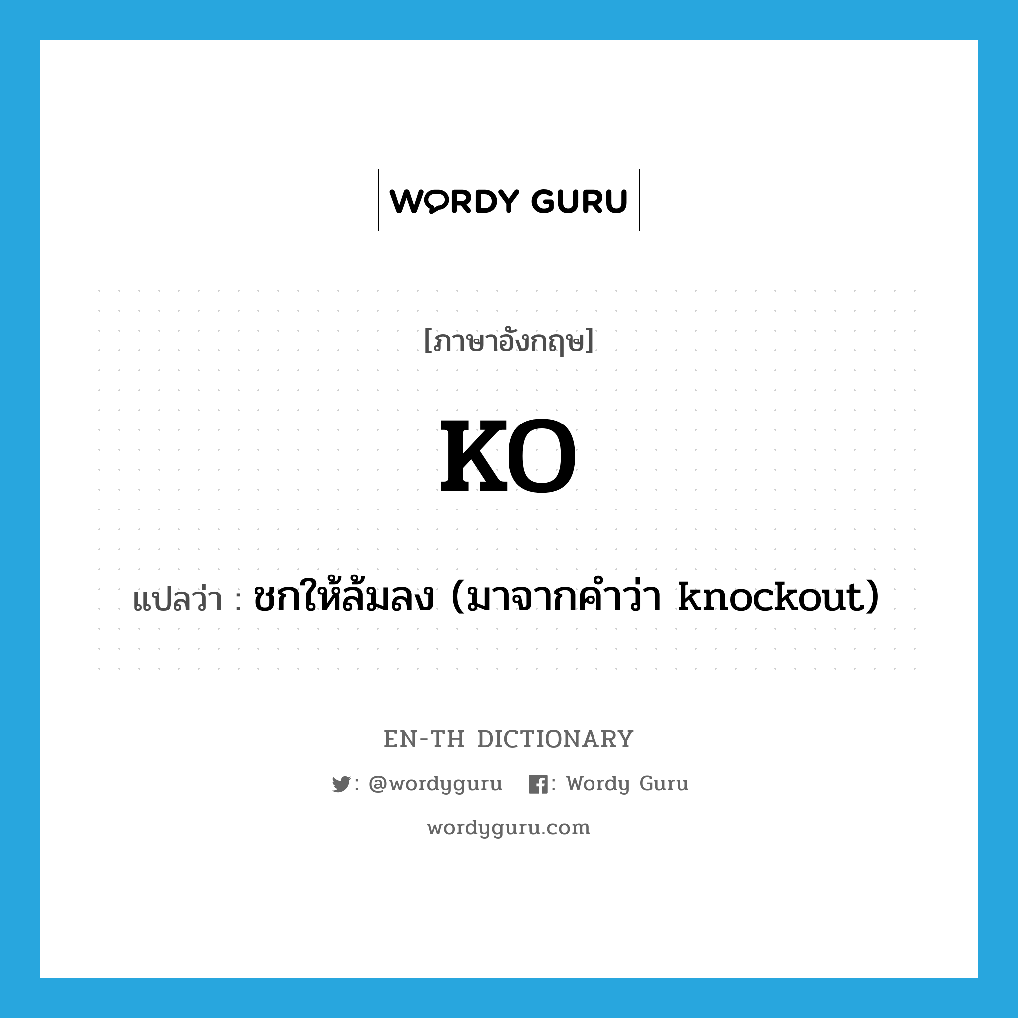 KO แปลว่า?, คำศัพท์ภาษาอังกฤษ KO แปลว่า ชกให้ล้มลง (มาจากคำว่า knockout) ประเภท VT หมวด VT