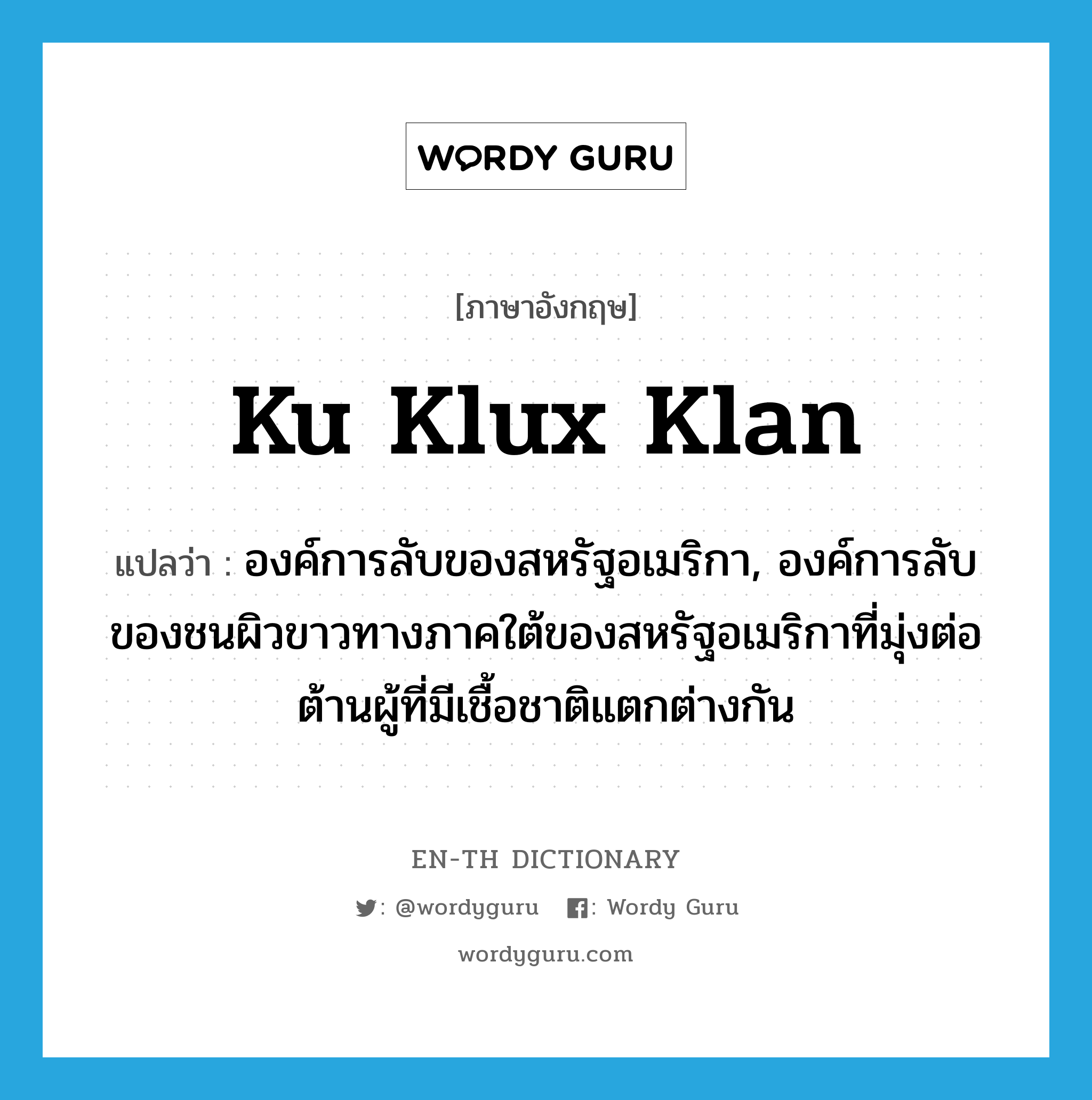 Ku Klux Klan แปลว่า?, คำศัพท์ภาษาอังกฤษ Ku Klux Klan แปลว่า องค์การลับของสหรัฐอเมริกา, องค์การลับของชนผิวขาวทางภาคใต้ของสหรัฐอเมริกาที่มุ่งต่อต้านผู้ที่มีเชื้อชาติแตกต่างกัน ประเภท N หมวด N