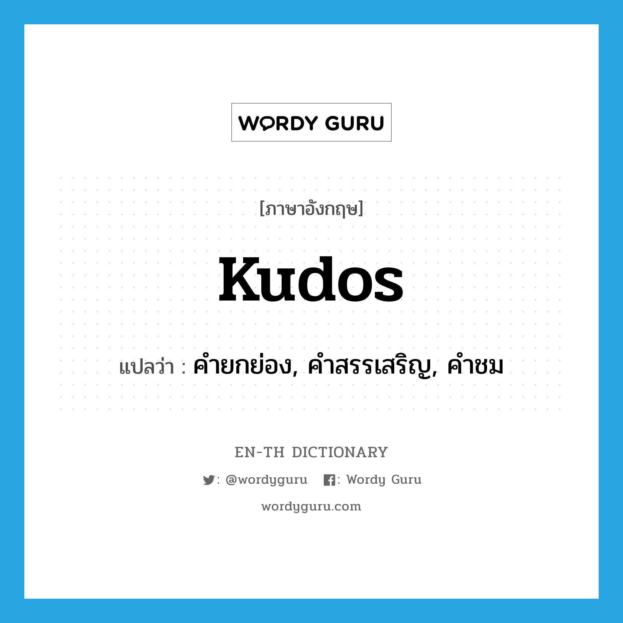 kudos แปลว่า?, คำศัพท์ภาษาอังกฤษ kudos แปลว่า คำยกย่อง, คำสรรเสริญ, คำชม ประเภท N หมวด N