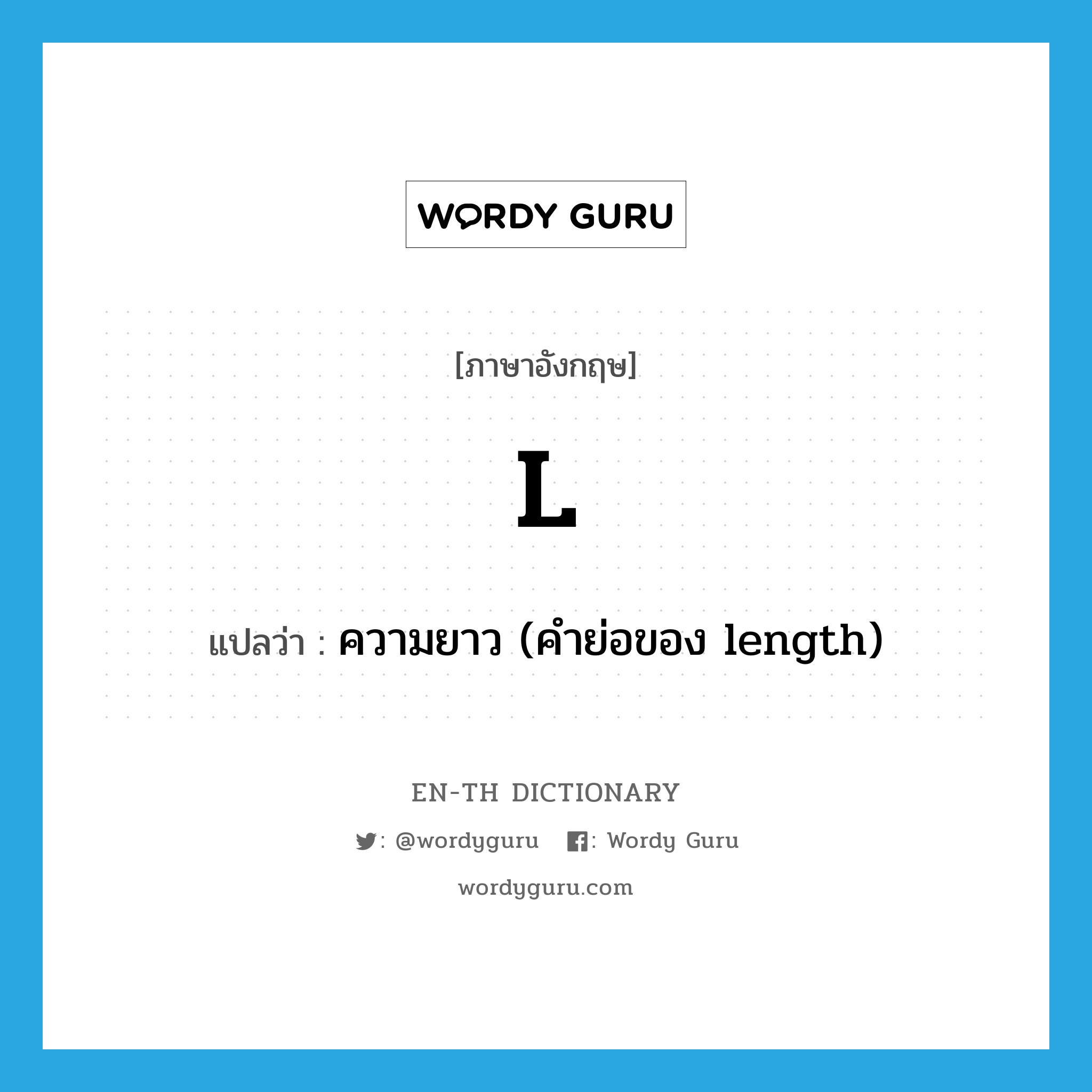 l แปลว่า?, คำศัพท์ภาษาอังกฤษ L แปลว่า ความยาว (คำย่อของ length) ประเภท ABBR หมวด ABBR