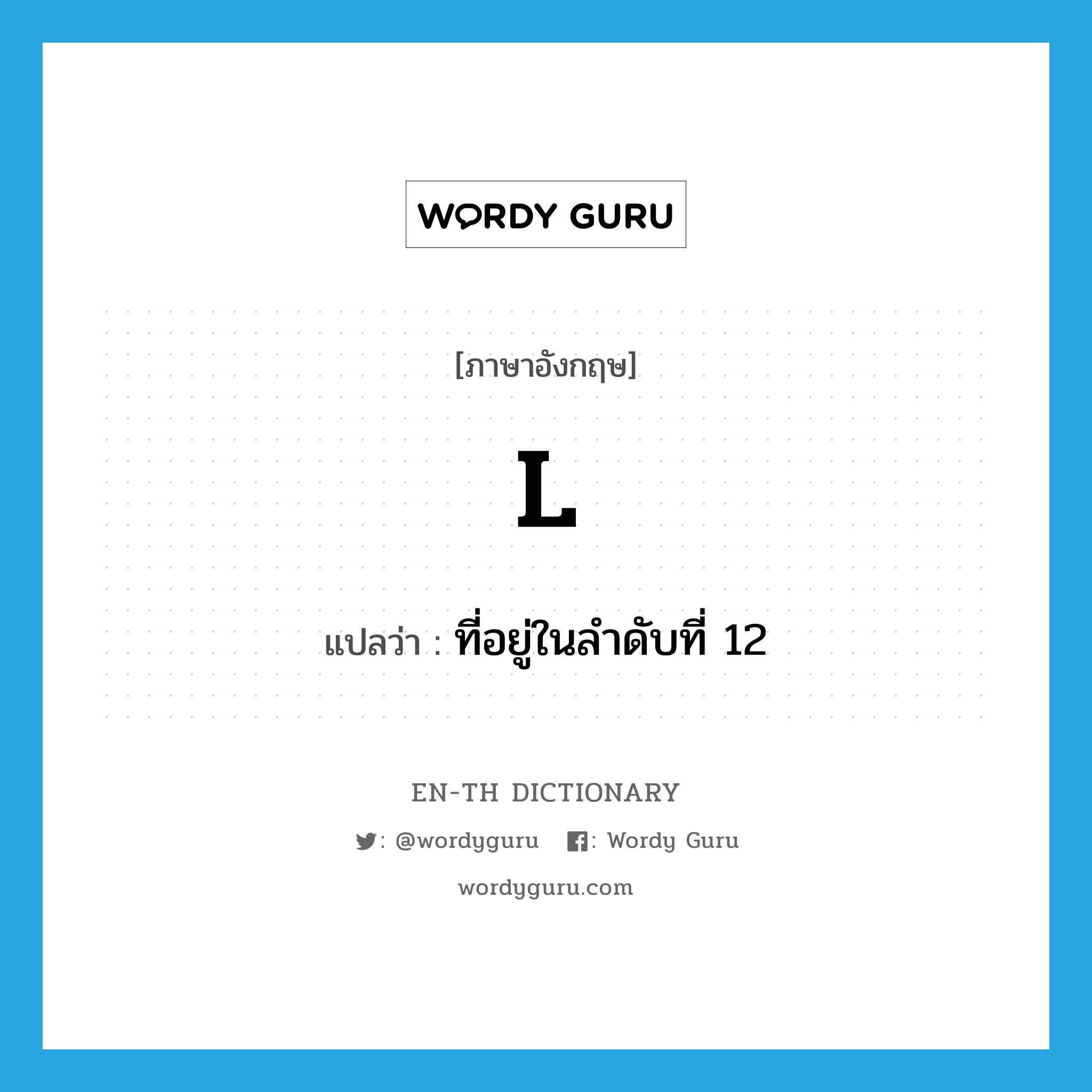 l แปลว่า?, คำศัพท์ภาษาอังกฤษ L แปลว่า ที่อยู่ในลำดับที่ 12 ประเภท ADJ หมวด ADJ