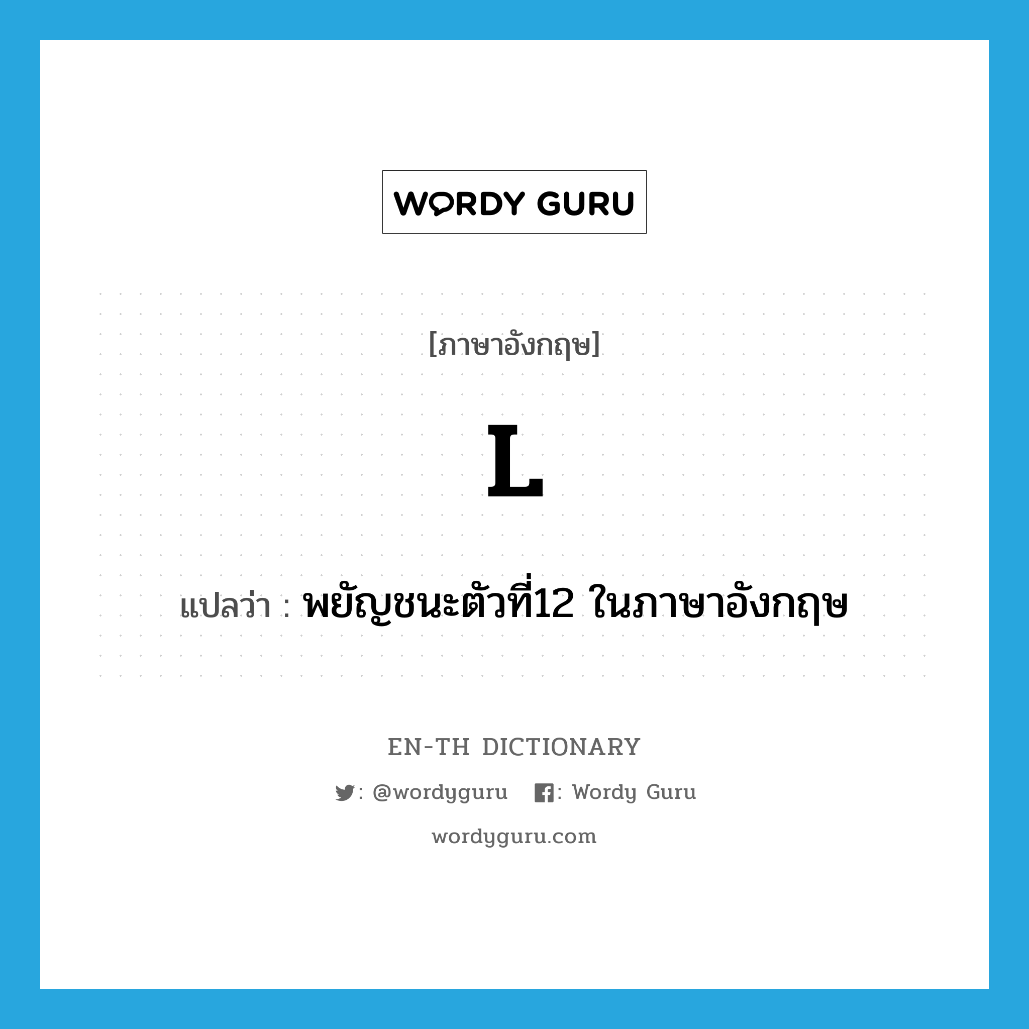 l แปลว่า?, คำศัพท์ภาษาอังกฤษ l แปลว่า พยัญชนะตัวที่12 ในภาษาอังกฤษ ประเภท N หมวด N