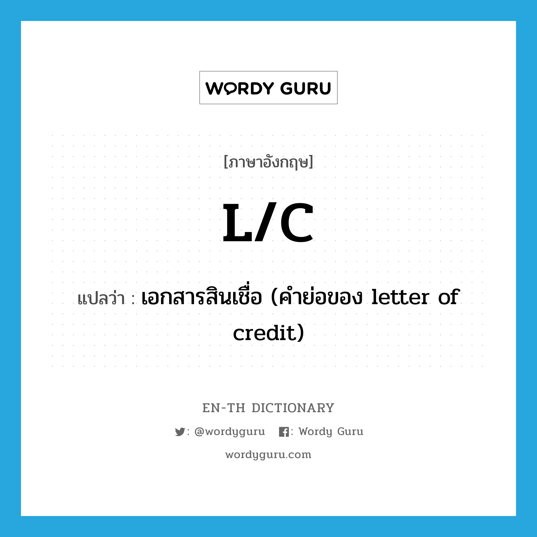 l/c แปลว่า?, คำศัพท์ภาษาอังกฤษ l/c แปลว่า เอกสารสินเชื่อ (คำย่อของ letter of credit) ประเภท ABBR หมวด ABBR