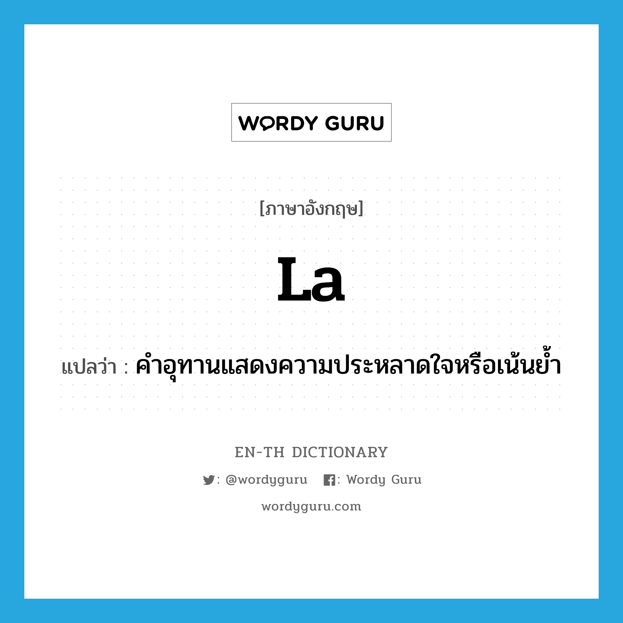 la แปลว่า?, คำศัพท์ภาษาอังกฤษ la แปลว่า คำอุทานแสดงความประหลาดใจหรือเน้นย้ำ ประเภท INT หมวด INT