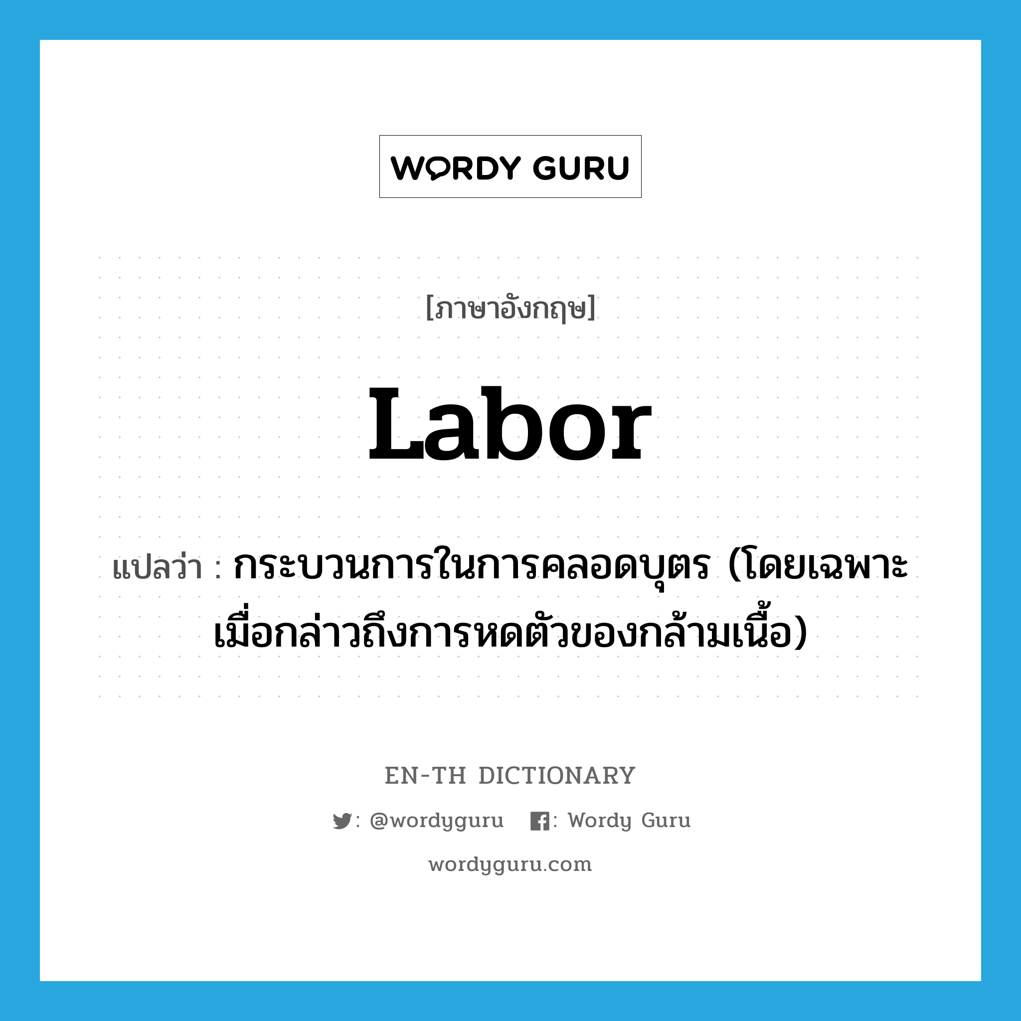 labor แปลว่า?, คำศัพท์ภาษาอังกฤษ labor แปลว่า กระบวนการในการคลอดบุตร (โดยเฉพาะเมื่อกล่าวถึงการหดตัวของกล้ามเนื้อ) ประเภท N หมวด N