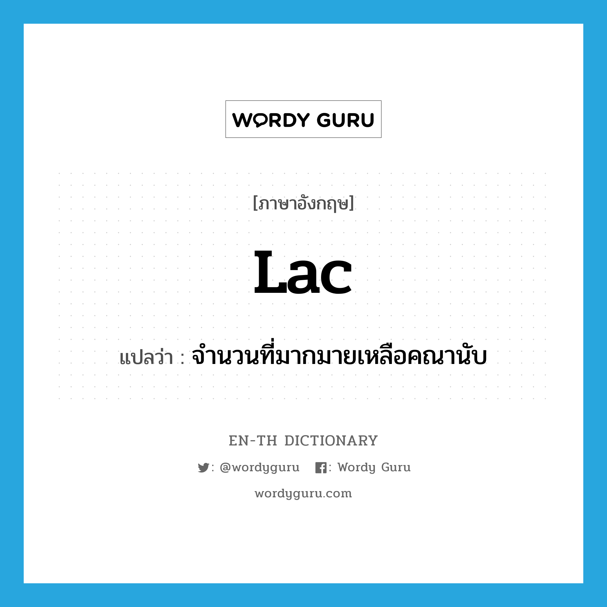 lac แปลว่า?, คำศัพท์ภาษาอังกฤษ lac แปลว่า จำนวนที่มากมายเหลือคณานับ ประเภท N หมวด N