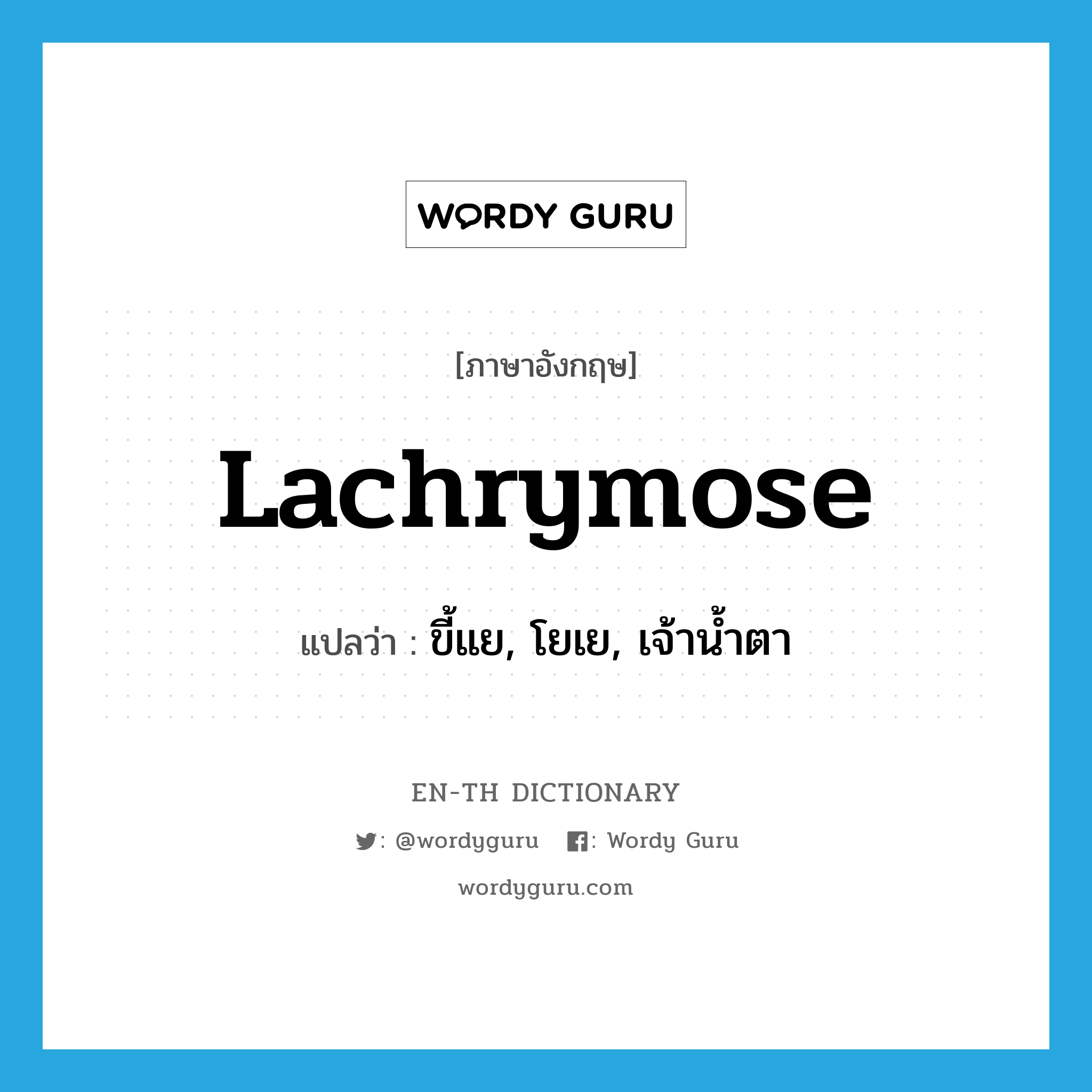 lachrymose แปลว่า?, คำศัพท์ภาษาอังกฤษ lachrymose แปลว่า ขี้แย, โยเย, เจ้าน้ำตา ประเภท ADJ หมวด ADJ