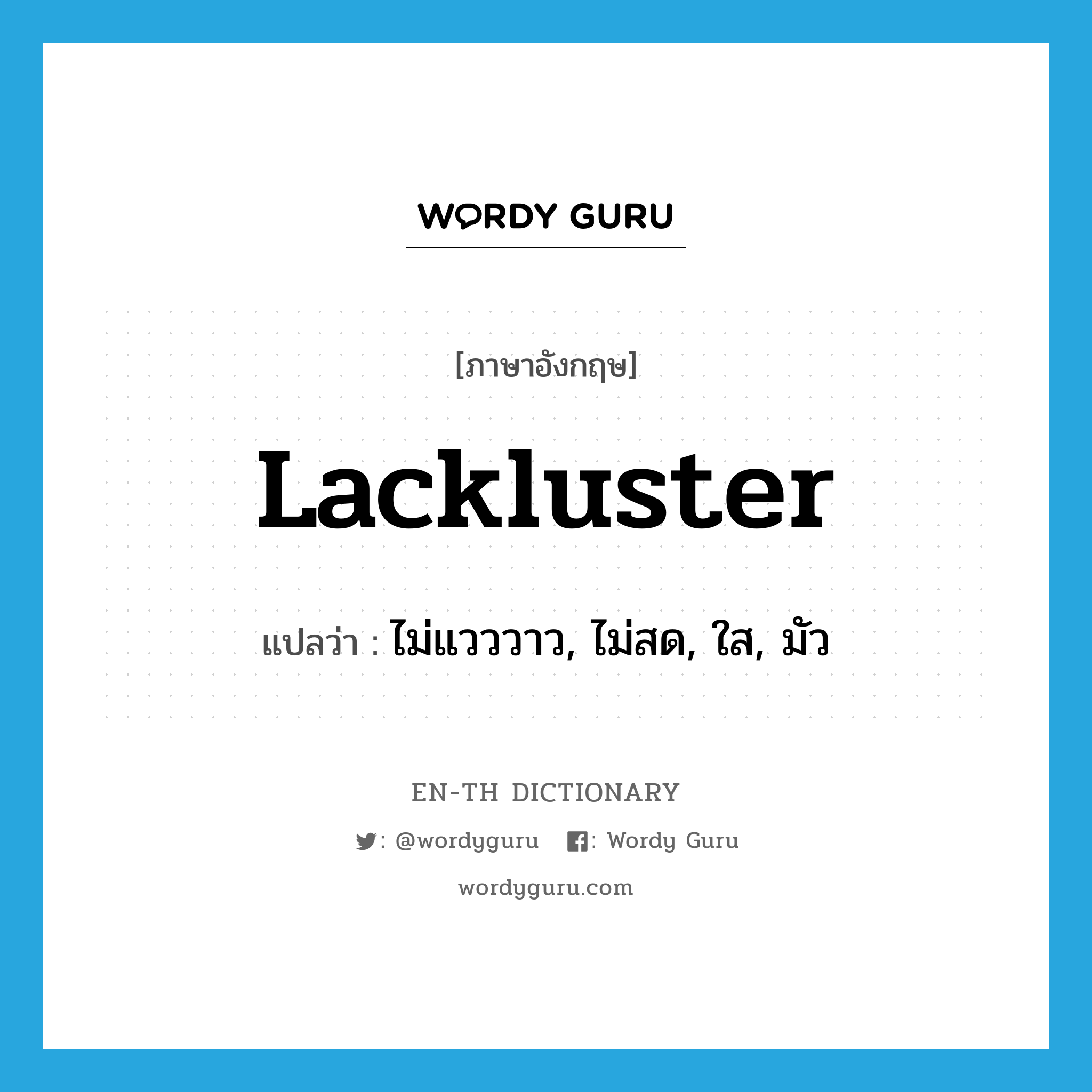 lackluster แปลว่า?, คำศัพท์ภาษาอังกฤษ lackluster แปลว่า ไม่แวววาว, ไม่สด, ใส, มัว ประเภท ADJ หมวด ADJ